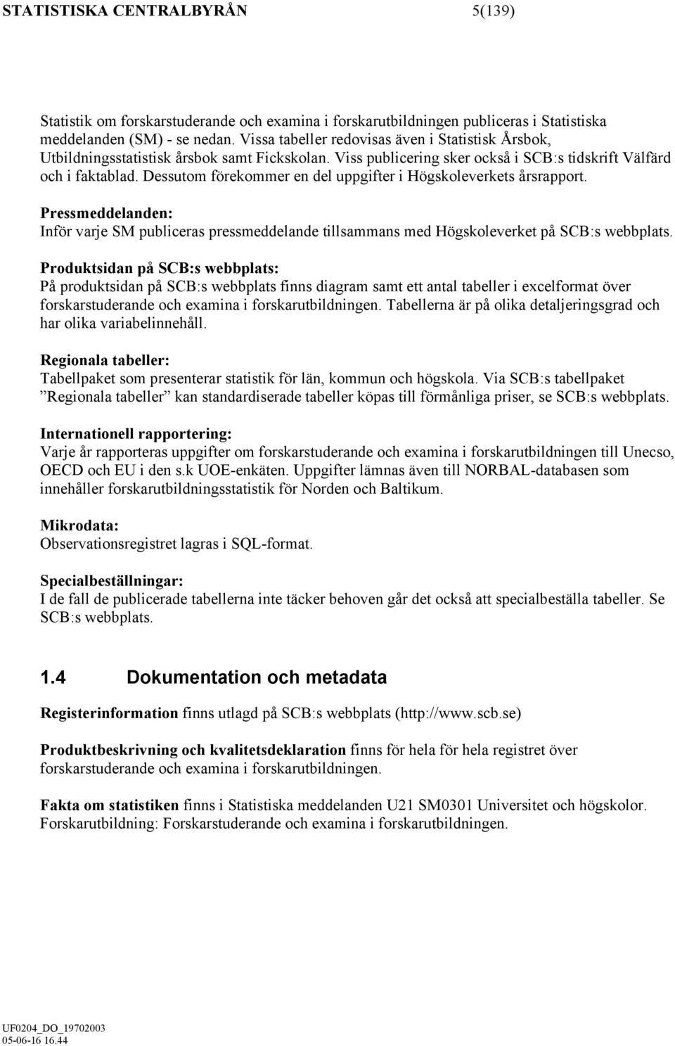 Dessutom förekommer en del uppgifter i Högskoleverkets årsrapport. Pressmeddelanden: Inför varje SM publiceras pressmeddelande tillsammans med Högskoleverket på SCB:s webbplats.