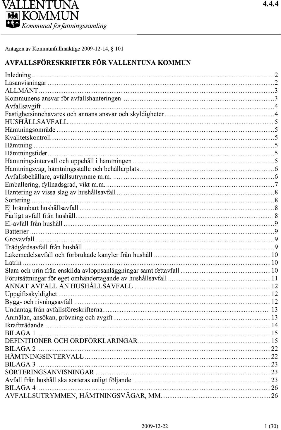 ..5 Hämtningsintervall och uppehåll i hämtningen...5 Hämtningsväg, hämtningsställe och behållarplats...6 Avfallsbehållare, avfallsutrymme m.m....6 Emballering, fyllnadsgrad, vikt m.m...7 Hantering av vissa slag av hushållsavfall.