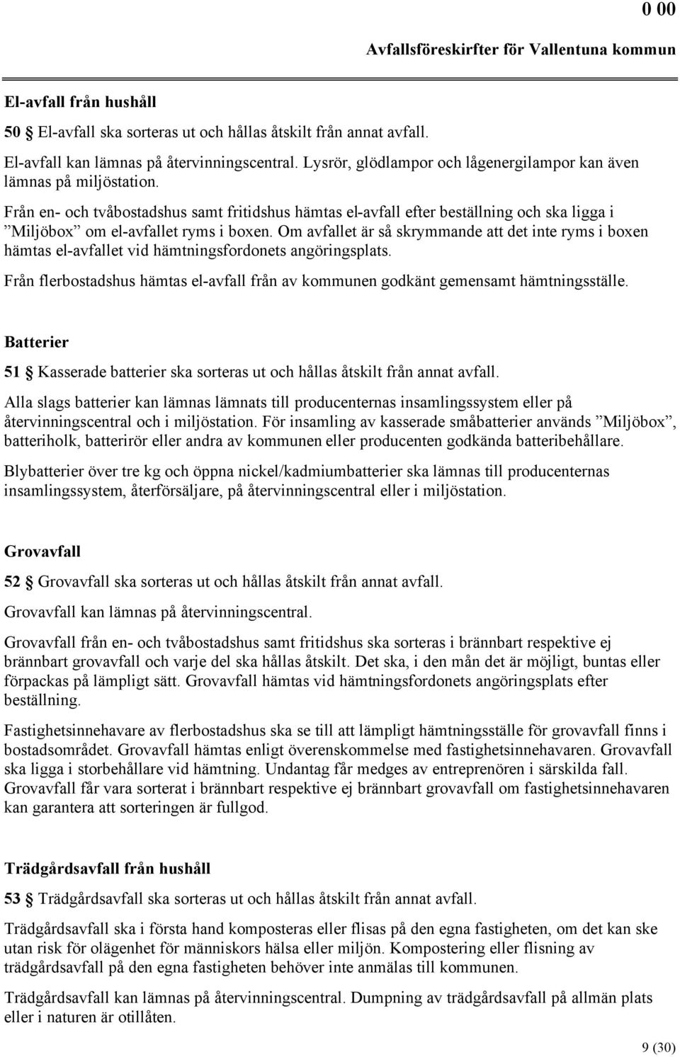 Från en- och tvåbostadshus samt fritidshus hämtas el-avfall efter beställning och ska ligga i Miljöbox om el-avfallet ryms i boxen.