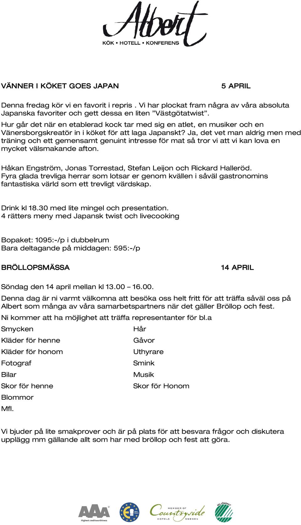 Ja, det vet man aldrig men med träning och ett gemensamt genuint intresse för mat så tror vi att vi kan lova en mycket välsmakande afton.