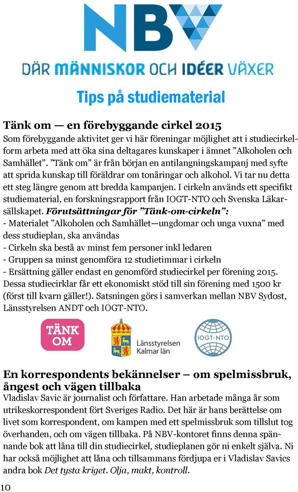 Vi tar nu detta ett steg längre genom att bredda kampanjen. I cirkeln används ett specifikt studiematerial, en forskningsrapport från IOGT-NTO och Svenska Läkarsällskapet.