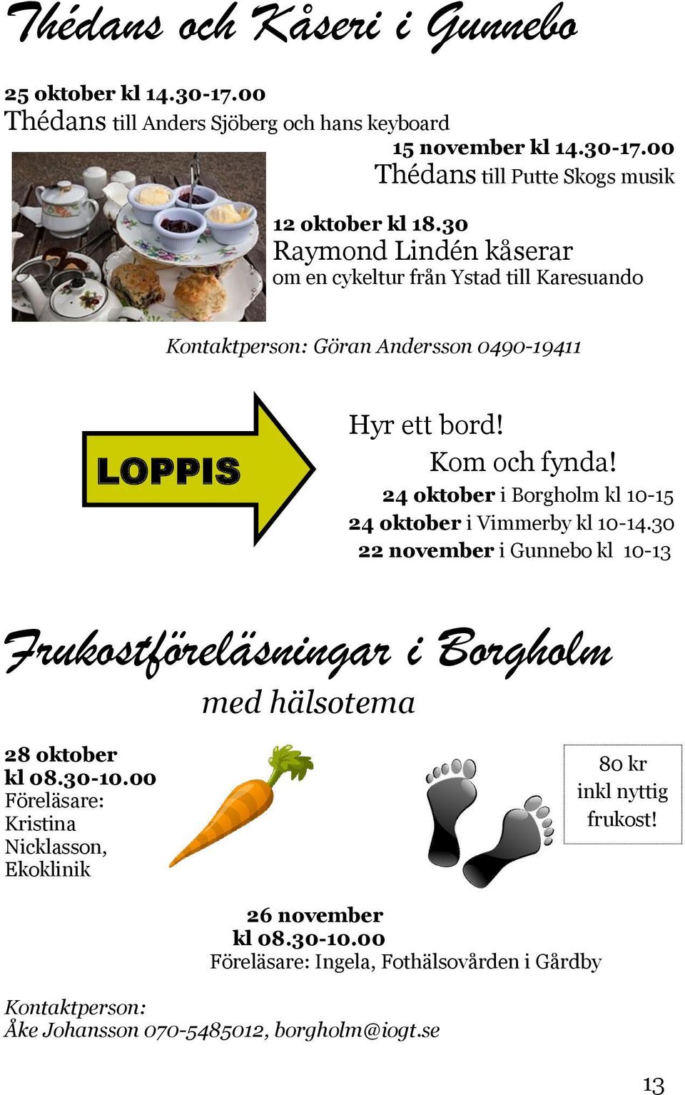 24 oktober i Borgholm kl 10-15 24 oktober i Vimmerby kl 10-14.30 22 november i Gunnebo kl 10-13 Frukostföreläsningar i Borgholm med hälsotema 28 oktober kl 08.30-10.