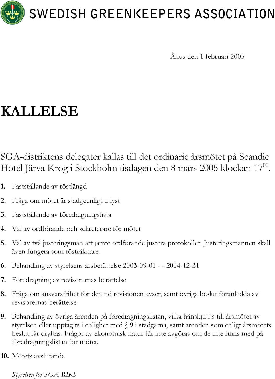 Justeringsmännen skall även fungera som rösträknare. 6. Behandling av styrelsens årsberättelse 2003-09-01 - - 2004-12-31 7. Föredragning av revisorernas berättelse 8.