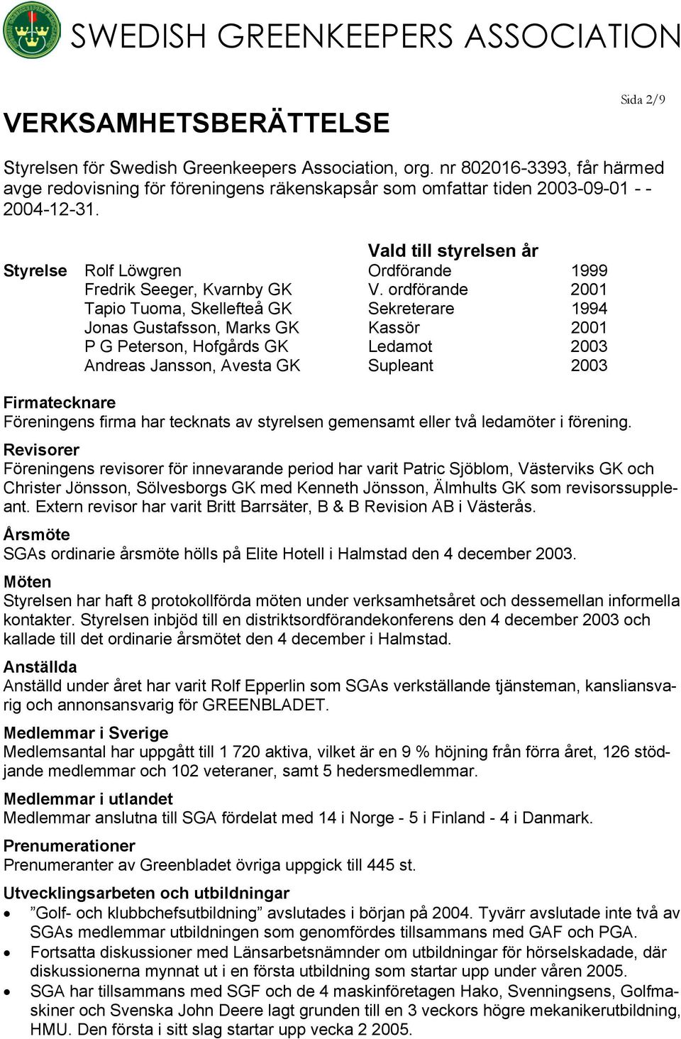 Vald till styrelsen år Styrelse Rolf Löwgren Ordförande 1999 Fredrik Seeger, Kvarnby GK V.