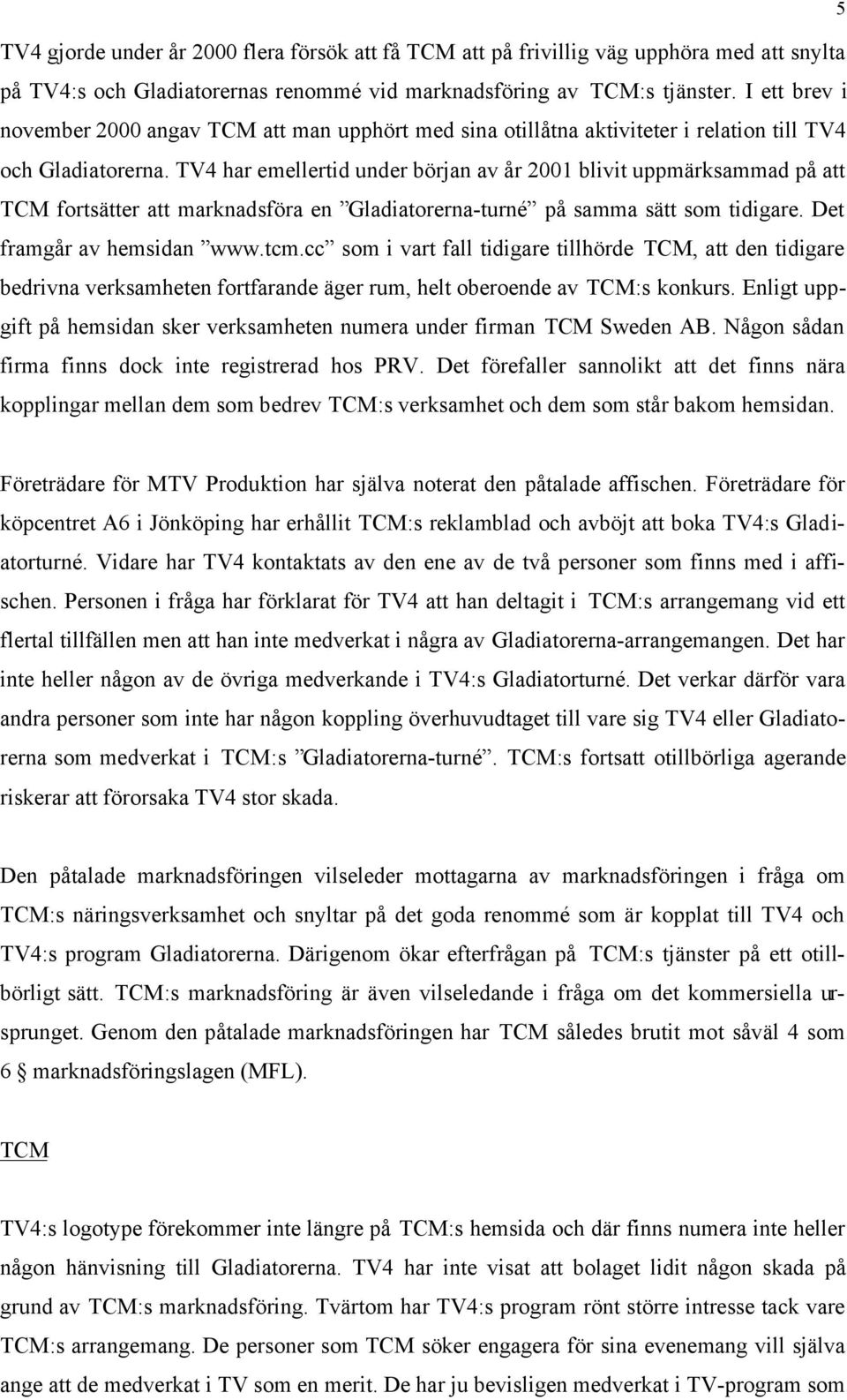 TV4 har emellertid under början av år 2001 blivit uppmärksammad på att TCM fortsätter att marknadsföra en Gladiatorerna-turné på samma sätt som tidigare. Det framgår av hemsidan www.tcm.