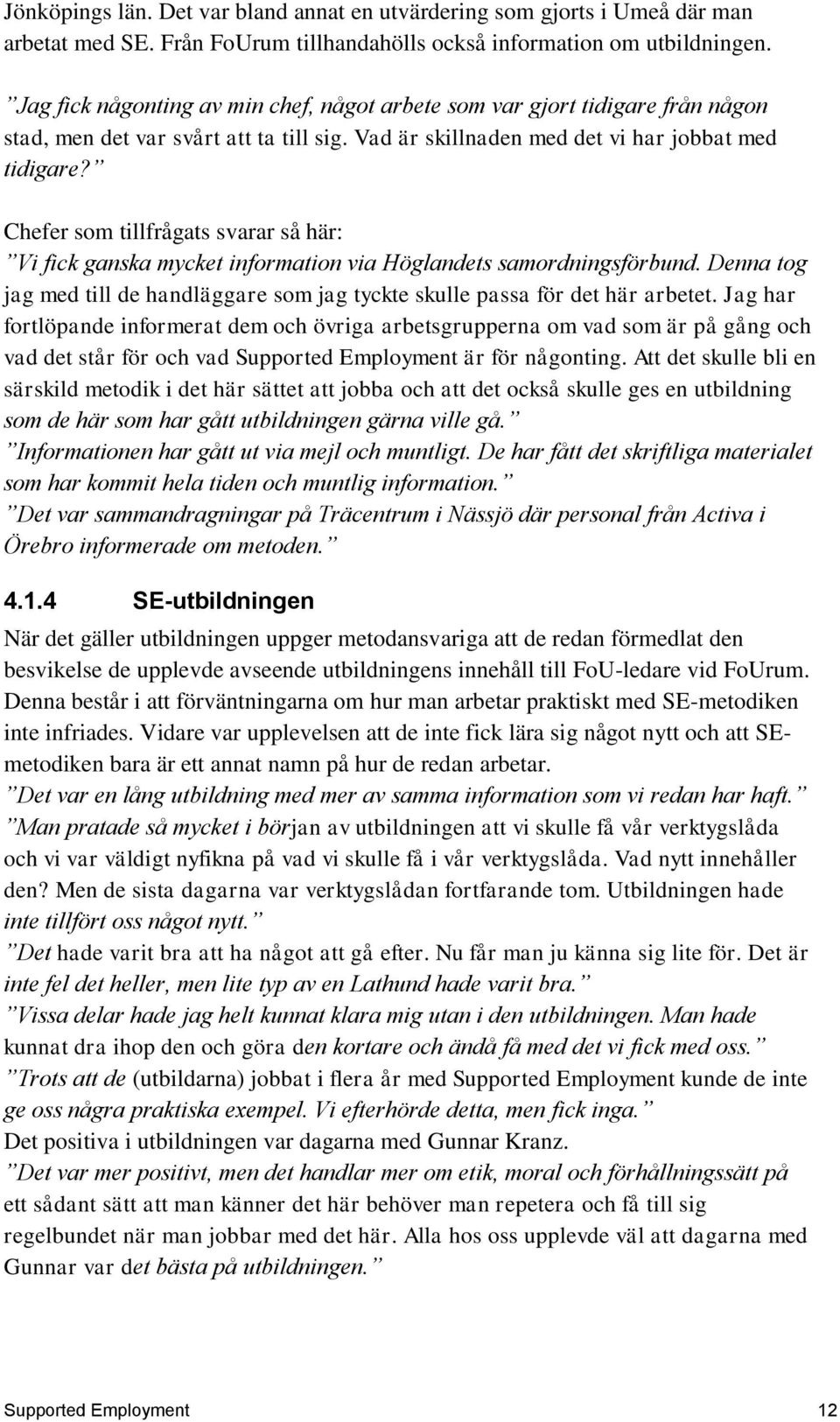 Chefer som tillfrågats svarar så här: Vi fick ganska mycket information via Höglandets samordningsförbund. Denna tog jag med till de handläggare som jag tyckte skulle passa för det här arbetet.