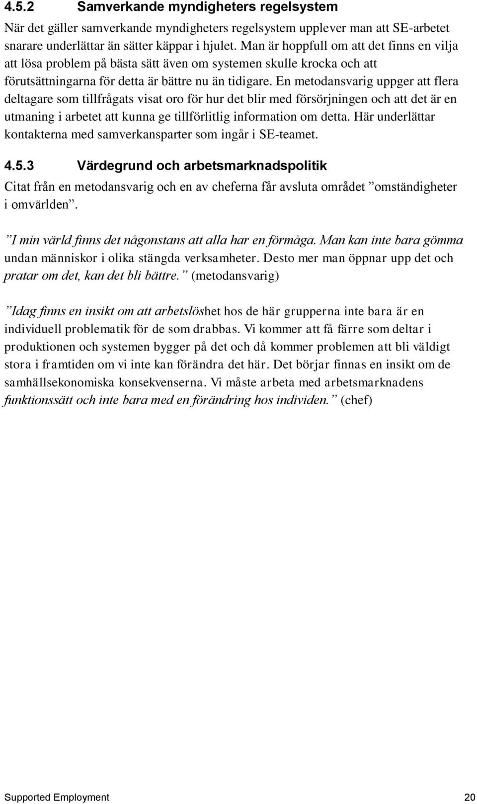 En metodansvarig uppger att flera deltagare som tillfrågats visat oro för hur det blir med försörjningen och att det är en utmaning i arbetet att kunna ge tillförlitlig information om detta.