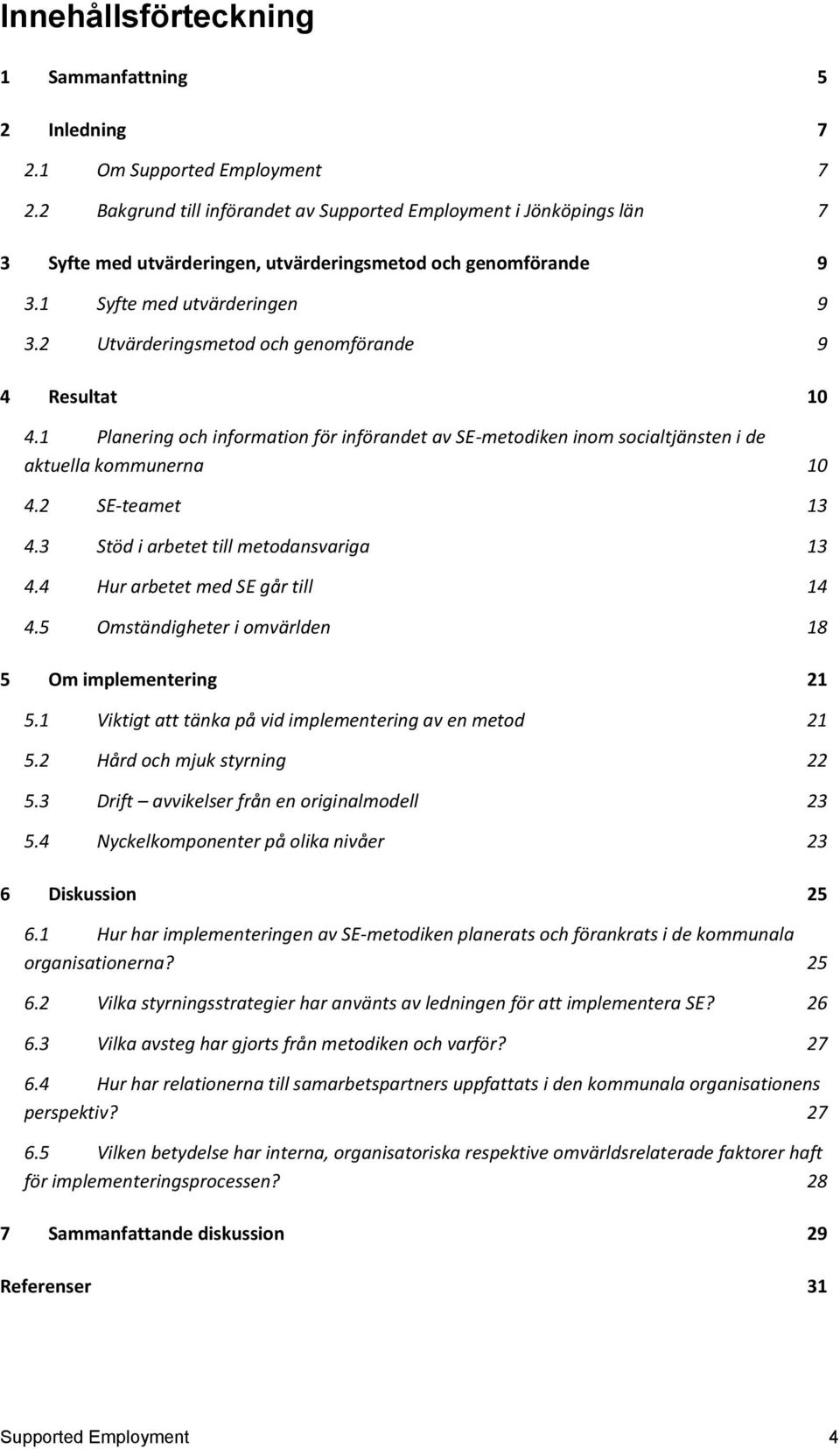 2 Utvärderingsmetod och genomförande 9 4 Resultat 10 4.1 Planering och information för införandet av SE-metodiken inom socialtjänsten i de aktuella kommunerna 10 4.2 SE-teamet 13 4.