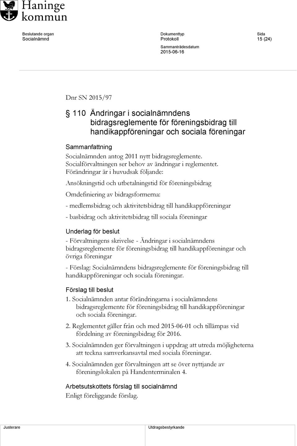 Förändringar är i huvudsak följande: Ansökningstid och utbetalningstid för föreningsbidrag Omdefiniering av bidragsformerna: - medlemsbidrag och aktivitetsbidrag till handikappföreningar - basbidrag