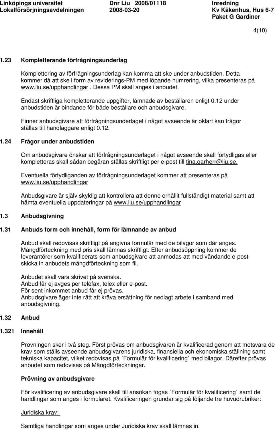 Endast skriftliga kompletterande uppgifter, lämnade av beställaren enligt 0.12 under anbudstiden är bindande för både beställare och anbudsgivare.