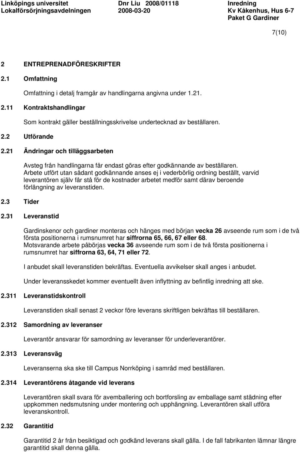 Arbete utfört utan sådant godkännande anses ej i vederbörlig ordning beställt, varvid leverantören själv får stå för de kostnader arbetet medför samt därav beroende förlängning av leveranstiden. 2.