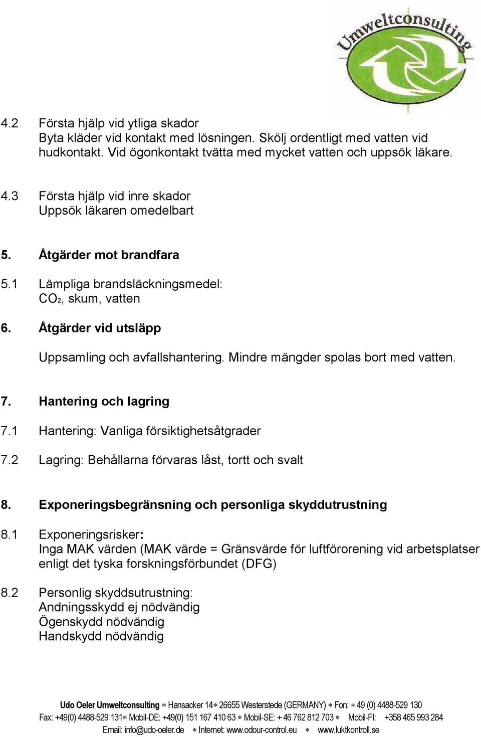 Mindre mängder spolas bort med vatten. 7. Hantering och lagring 7.1 Hantering: Vanliga försiktighetsåtgrader 7.2 Lagring: Behållarna förvaras låst, tortt och svalt 8.