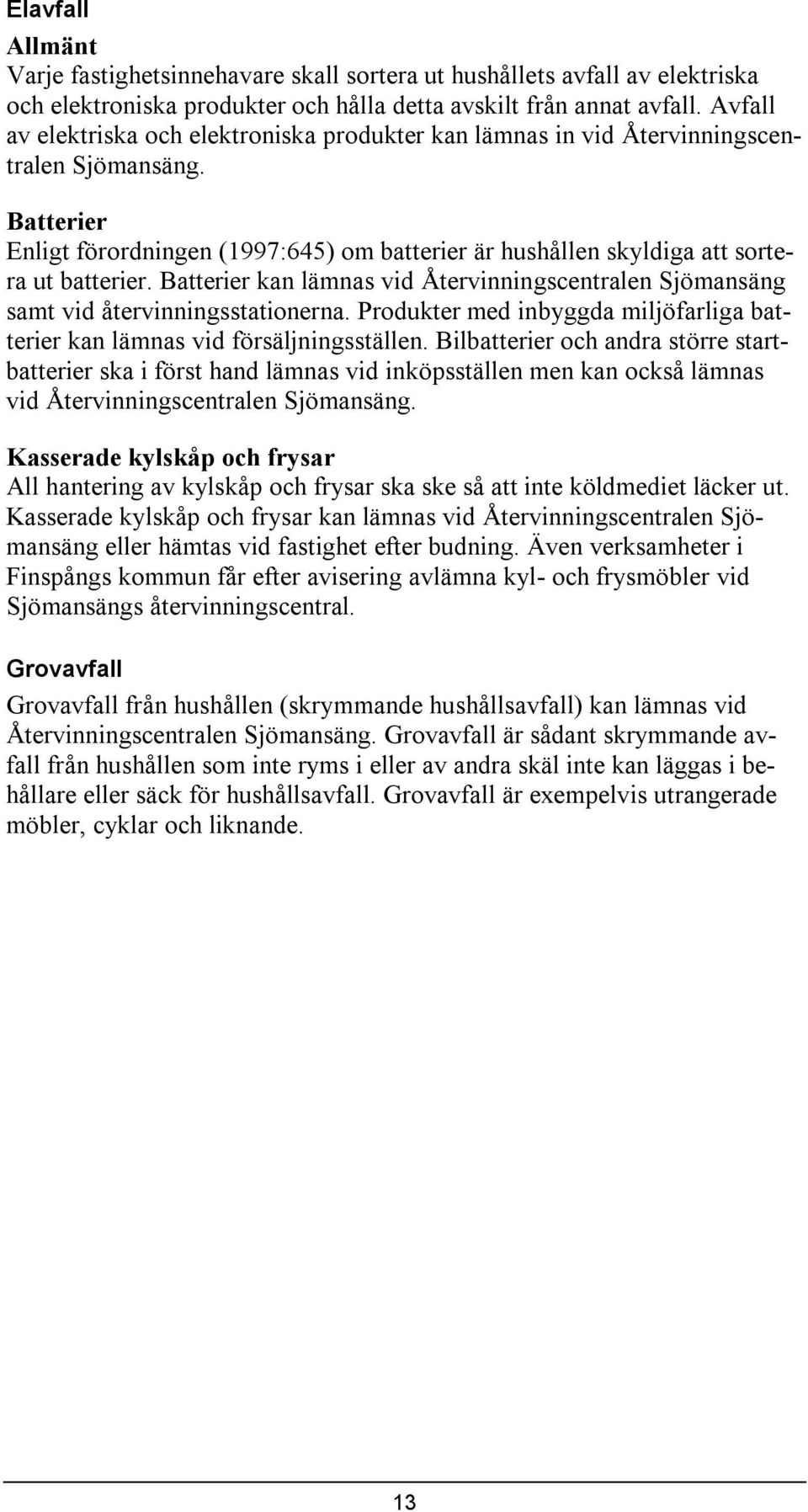 Batterer kan lämnas vd Återvnnngscentralen Sjömansäng samt vd återvnnngsstatonerna. Produkter med nbyggda mljöfarlga batterer kan lämnas vd försäljnngsställen.