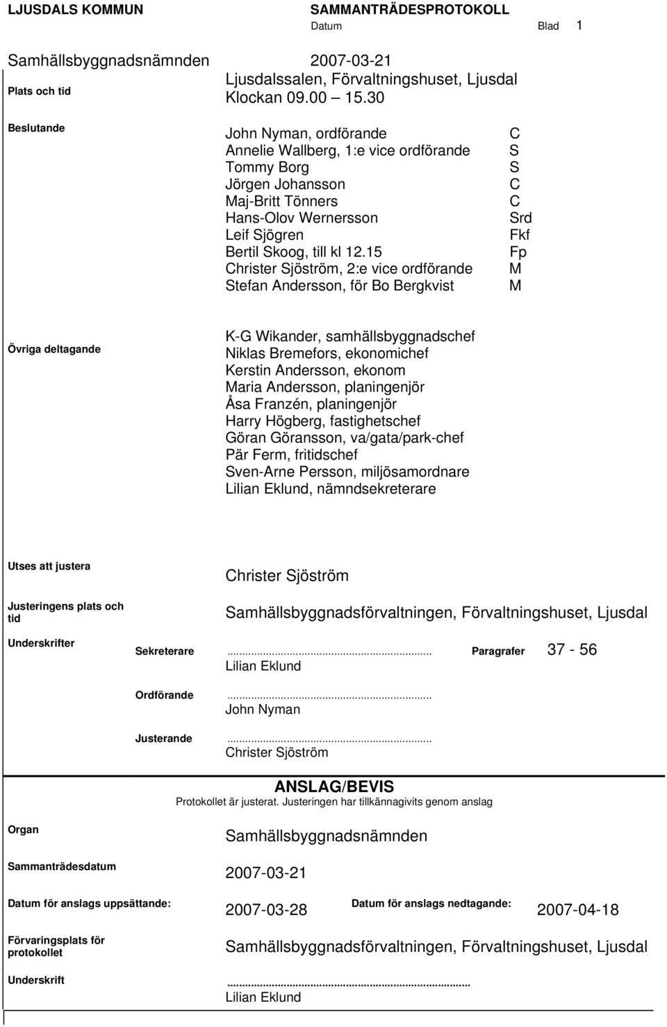 15 Christer Sjöström, 2:e vice ordförande Stefan Andersson, för Bo Bergkvist C S S C C Srd Fkf Fp M M Övriga deltagande K-G Wikander, samhällsbyggnadschef Niklas Bremefors, ekonomichef Kerstin