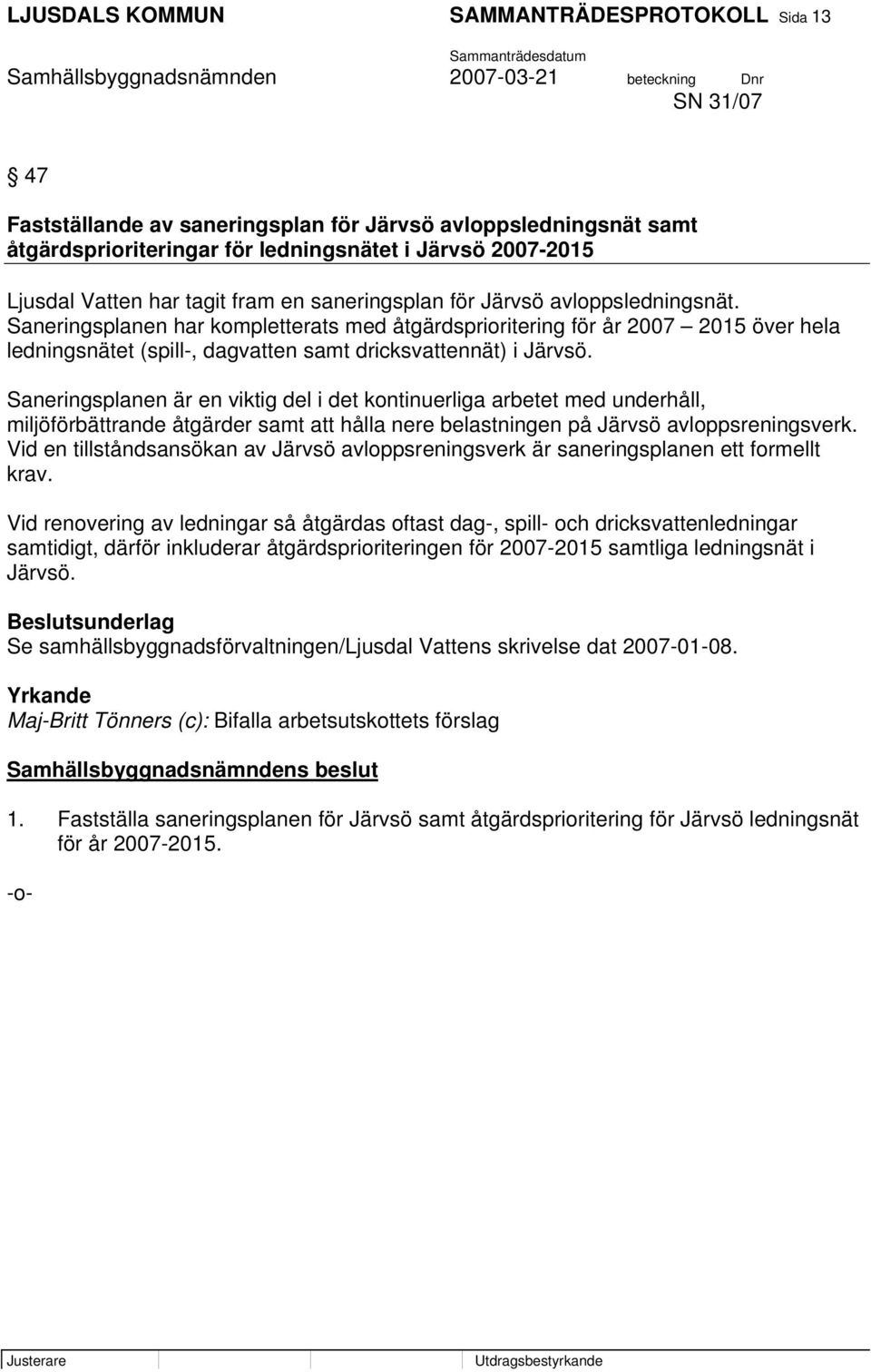 Saneringsplanen har kompletterats med åtgärdsprioritering för år 2007 2015 över hela ledningsnätet (spill-, dagvatten samt dricksvattennät) i Järvsö.