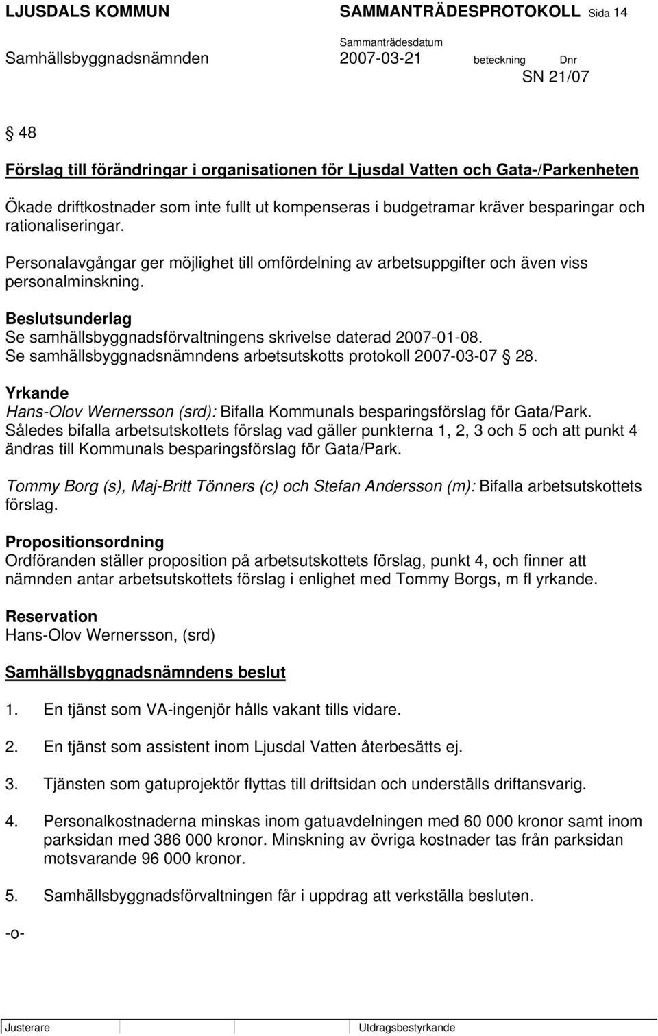 Se samhällsbyggnadsförvaltningens skrivelse daterad 2007-01-08. Se samhällsbyggnadsnämndens arbetsutskotts protokoll 2007-03-07 28.