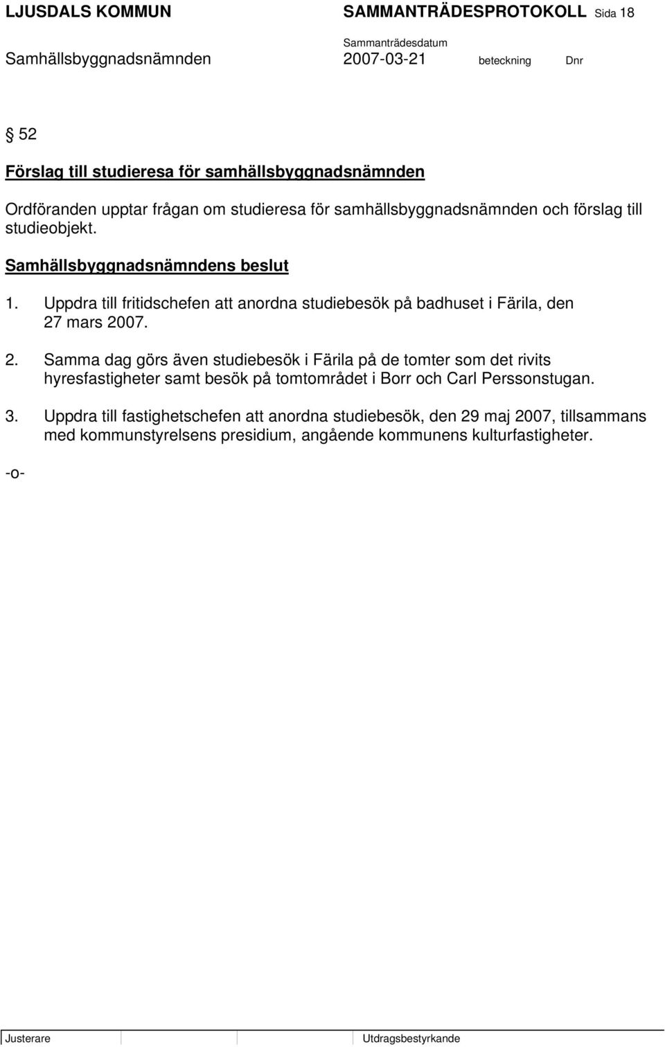 2. Samma dag görs även studiebesök i Färila på de tomter som det rivits hyresfastigheter samt besök på tomtområdet i Borr och Carl Perssonstugan. 3.