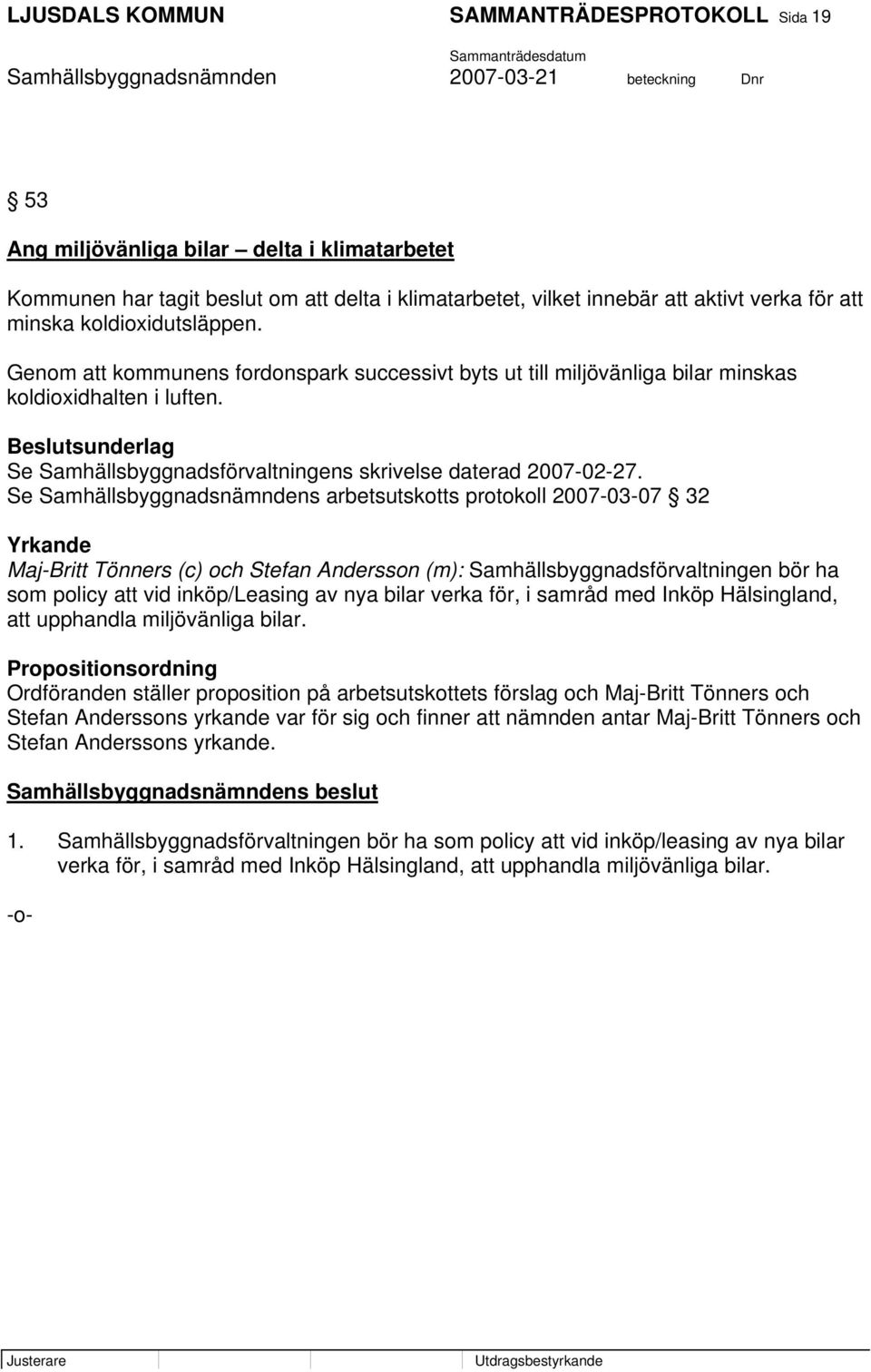 Se Samhällsbyggnadsnämndens arbetsutskotts protokoll 2007-03-07 32 Yrkande Maj-Britt Tönners (c) och Stefan Andersson (m): Samhällsbyggnadsförvaltningen bör ha som policy att vid inköp/leasing av nya