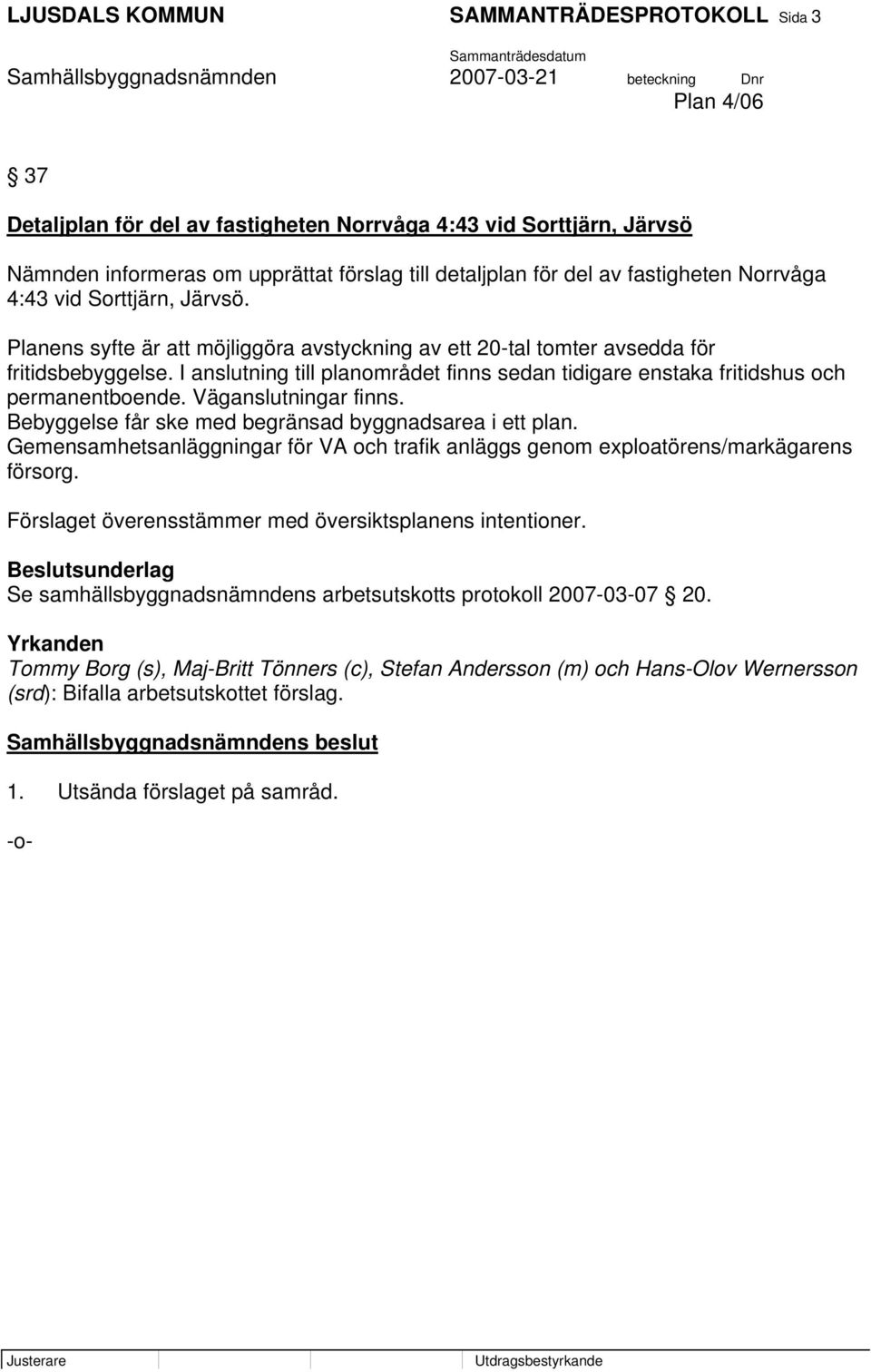 I anslutning till planområdet finns sedan tidigare enstaka fritidshus och permanentboende. Väganslutningar finns. Bebyggelse får ske med begränsad byggnadsarea i ett plan.