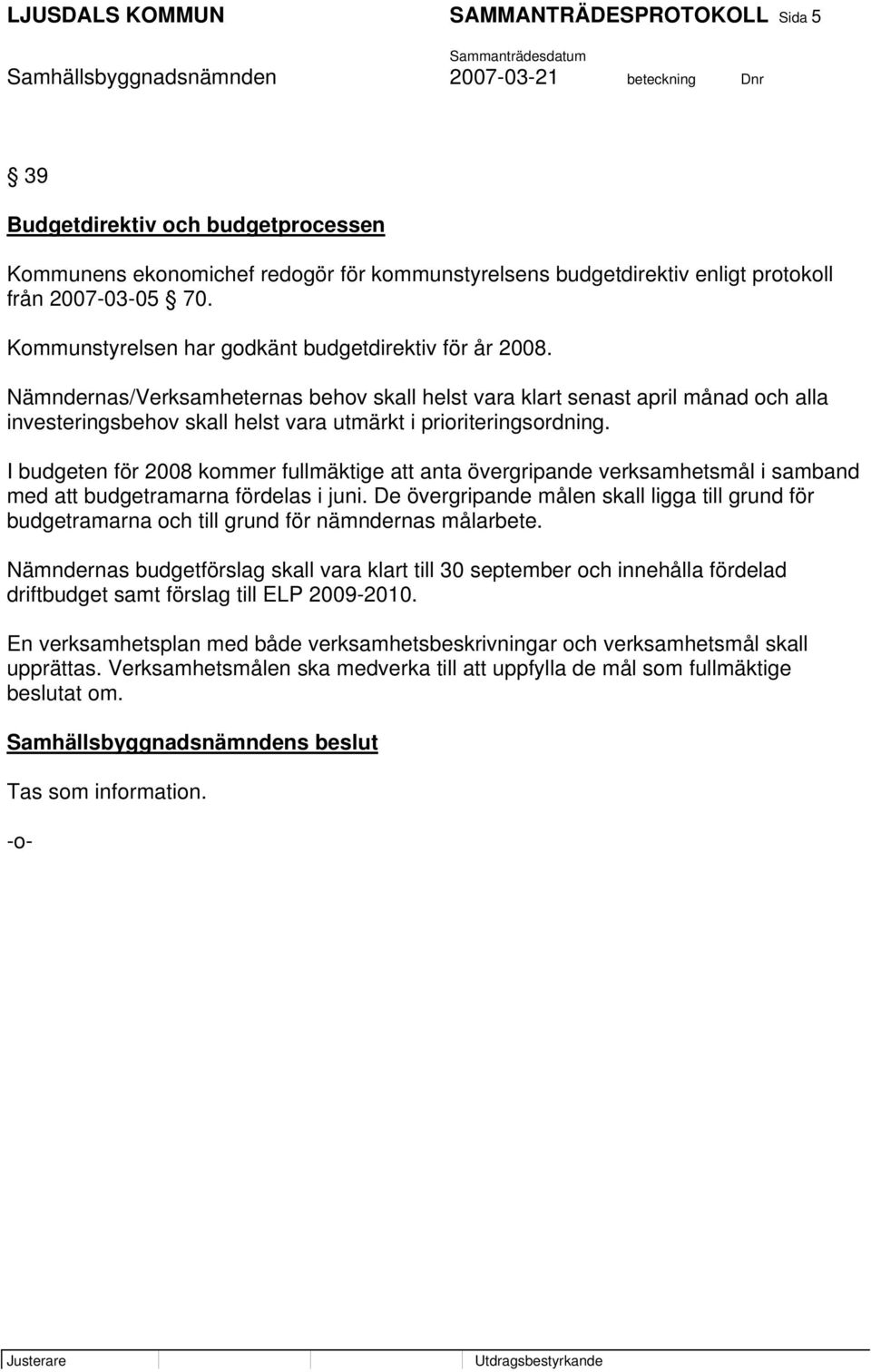 Nämndernas/Verksamheternas behov skall helst vara klart senast april månad och alla investeringsbehov skall helst vara utmärkt i prioriteringsordning.