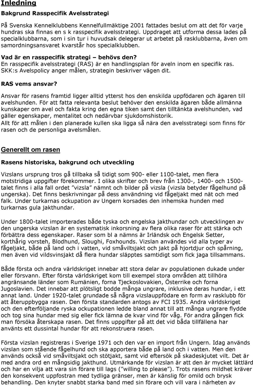 Vad är en rasspecifik strategi behövs den? En rasspecifik avelsstrategi (RAS) är en handlingsplan för aveln inom en specifik ras. SKK:s Avelspolicy anger målen, strategin beskriver vägen dit.