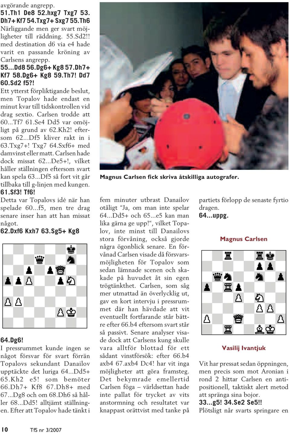 ! Ett ytterst förpliktigande beslut, men Topalov hade endast en minut kvar till tidskontrollen vid drag sextio. Carlsen trodde att 60...Tf7 61.Se4 Dd5 var omöjligt på grund av 62.Kh2! eftersom 62.