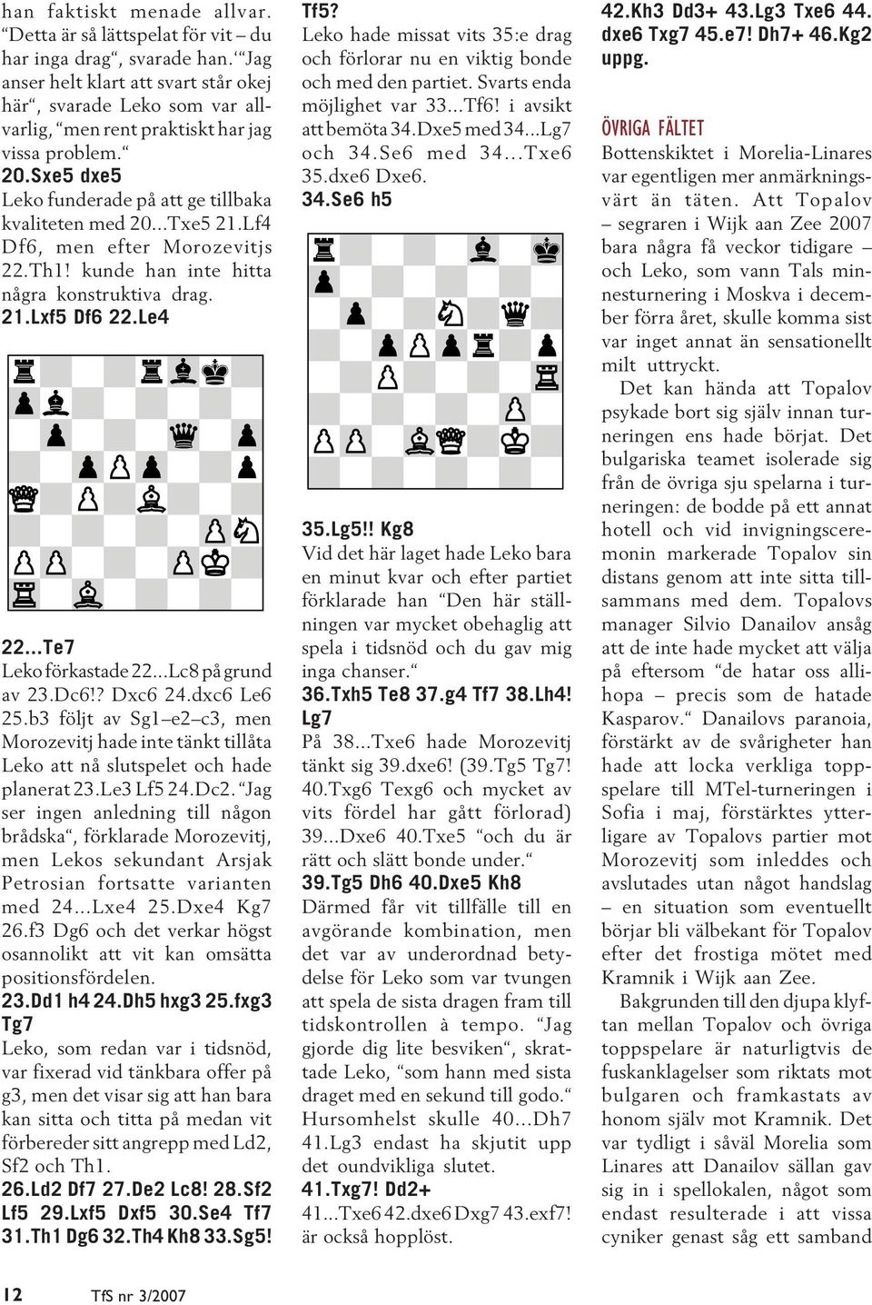 Lf4 Df6, men efter Morozevitjs 22.Th1! kunde han inte hitta några konstruktiva drag. 21.Lxf5 Df6 22.Le4 22...Te7 Leko förkastade 22...Lc8 på grund av 23.Dc6!? Dxc6 24.dxc6 Le6 25.