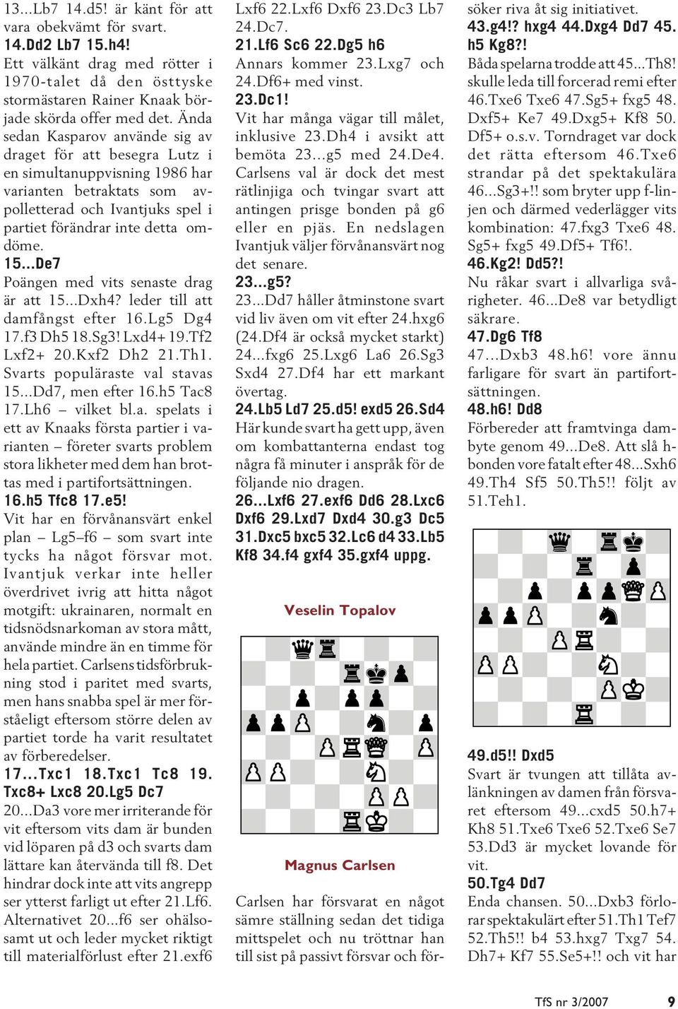 ..De7 Poängen med vits senaste drag är att 15...Dxh4? leder till att damfångst efter 16.Lg5 Dg4 17.f3 Dh5 18.Sg3! Lxd4+ 19.Tf2 Lxf2+ 20.Kxf2 Dh2 21.Th1. Svarts populäraste val stavas 15.