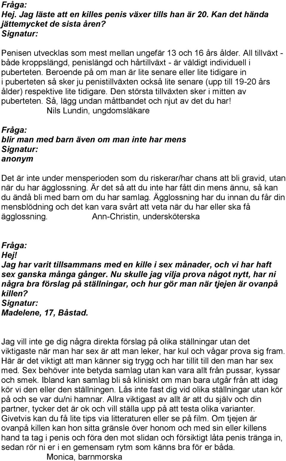 Beroende på om man är lite senare eller lite tidigare in i puberteten så sker ju penistillväxten också lite senare (upp till 19-20 års ålder) respektive lite tidigare.