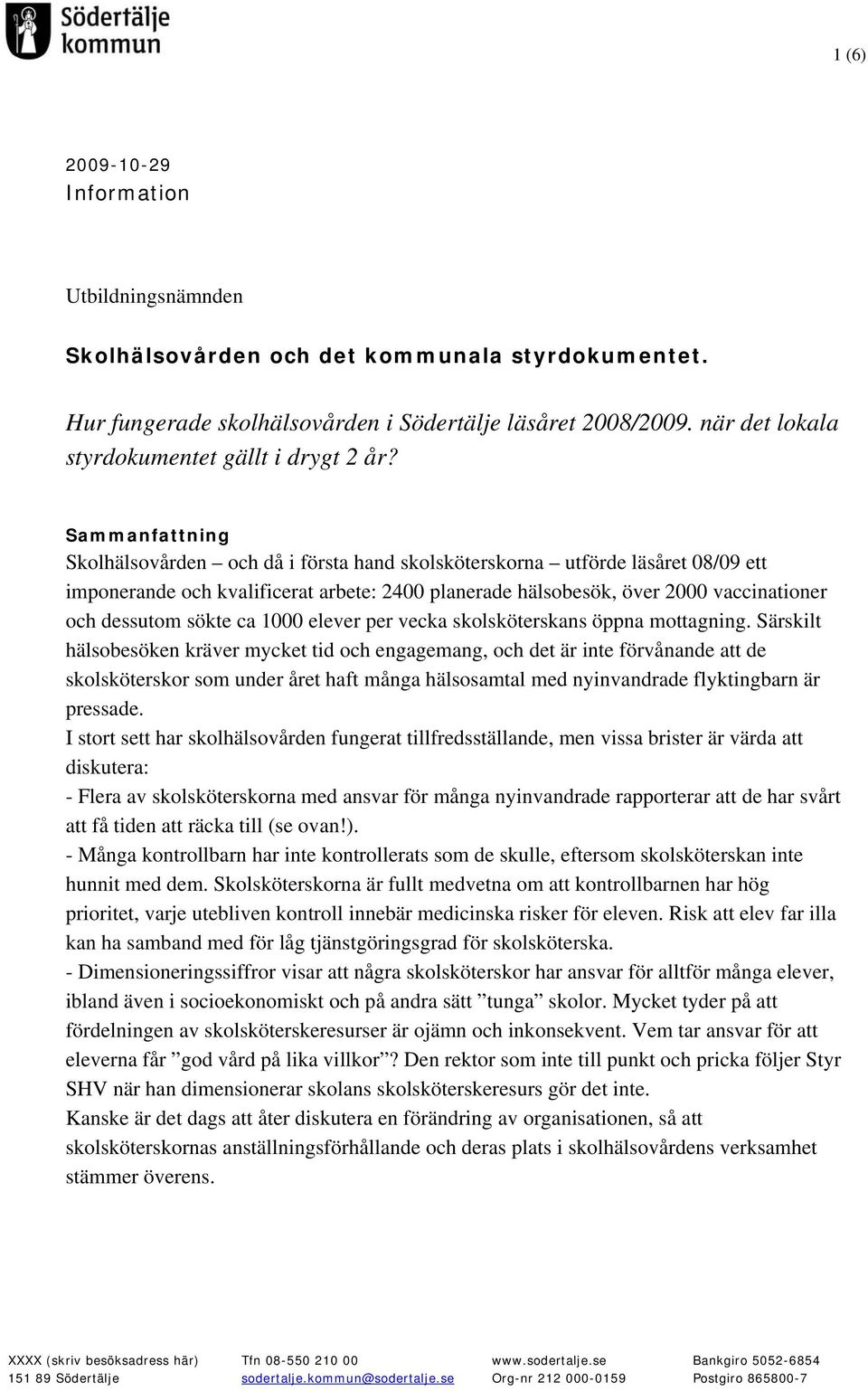 Sammanfattning Skolhälsovården och då i första hand skolsköterskorna utförde läsåret 08/09 ett imponerande och kvalificerat arbete: 2400 planerade hälsobesök, över 2000 vaccinationer och dessutom