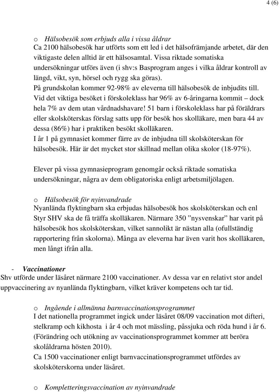 På grundskolan kommer 92-98% av eleverna till hälsobesök de inbjudits till. Vid det viktiga besöket i förskoleklass har 96% av 6-åringarna kommit dock hela 7% av dem utan vårdnadshavare!