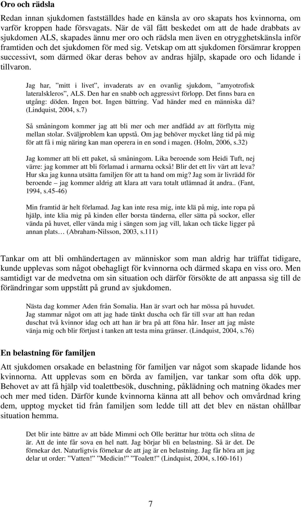 Vetskap om att sjukdomen försämrar kroppen successivt, som därmed ökar deras behov av andras hjälp, skapade oro och lidande i tillvaron.