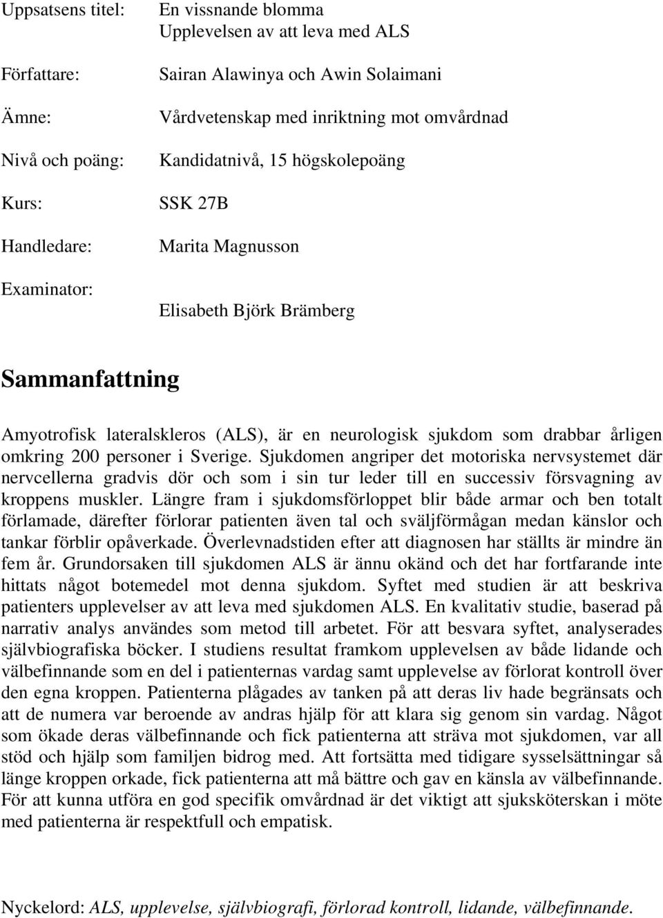 200 personer i Sverige. Sjukdomen angriper det motoriska nervsystemet där nervcellerna gradvis dör och som i sin tur leder till en successiv försvagning av kroppens muskler.