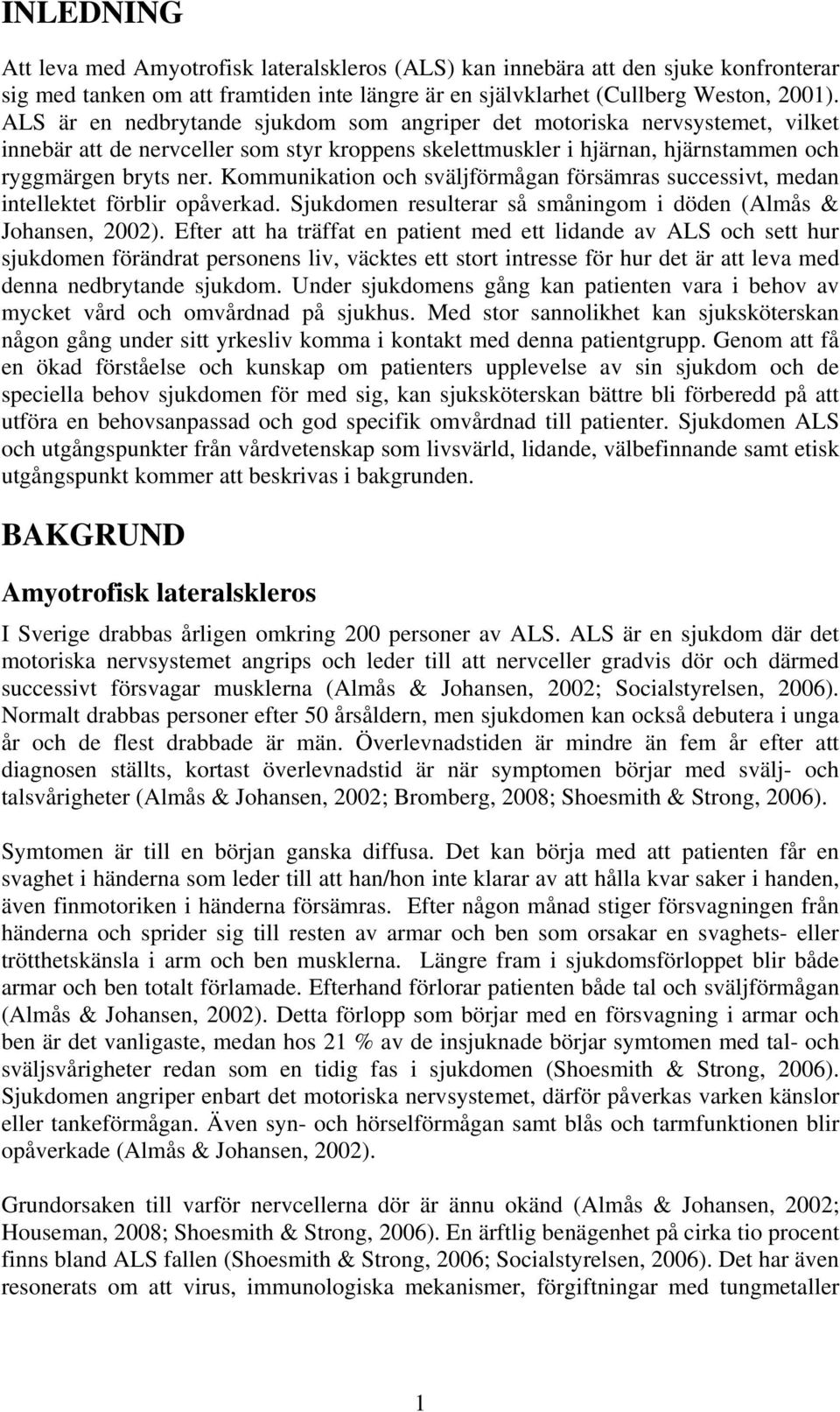 Kommunikation och sväljförmågan försämras successivt, medan intellektet förblir opåverkad. Sjukdomen resulterar så småningom i döden (Almås & Johansen, 2002).