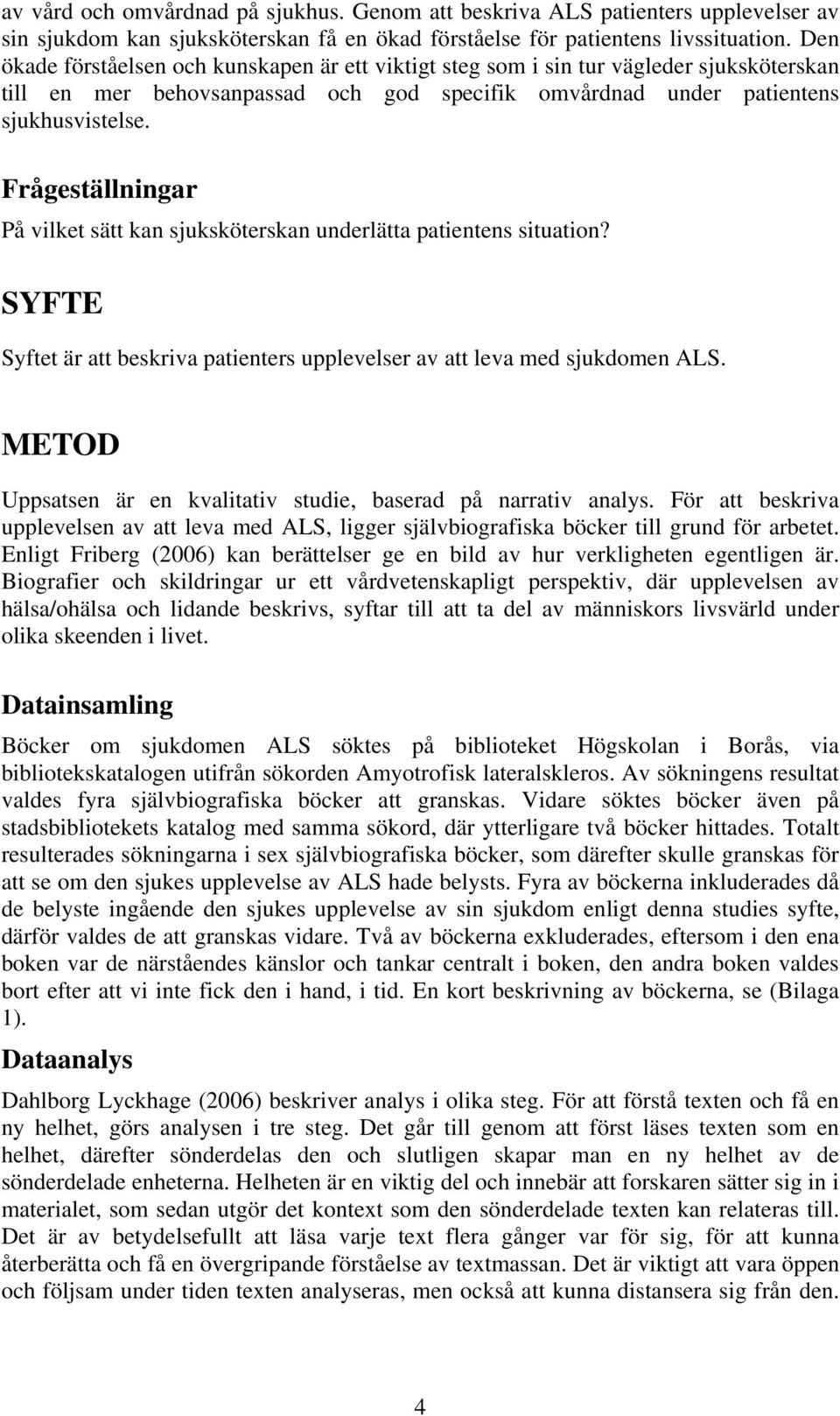 Frågeställningar På vilket sätt kan sjuksköterskan underlätta patientens situation? SYFTE Syftet är att beskriva patienters upplevelser av att leva med sjukdomen ALS.