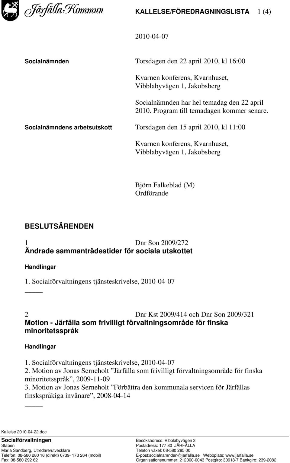 Socialnämndens arbetsutskott Torsdagen den 15 april 2010, kl 11:00 Kvarnen konferens, Kvarnhuset, Vibblabyvägen 1, Jakobsberg Björn Falkeblad (M) Ordförande BESLUTSÄRENDEN 1 Dnr Son 2009/272 Ändrade