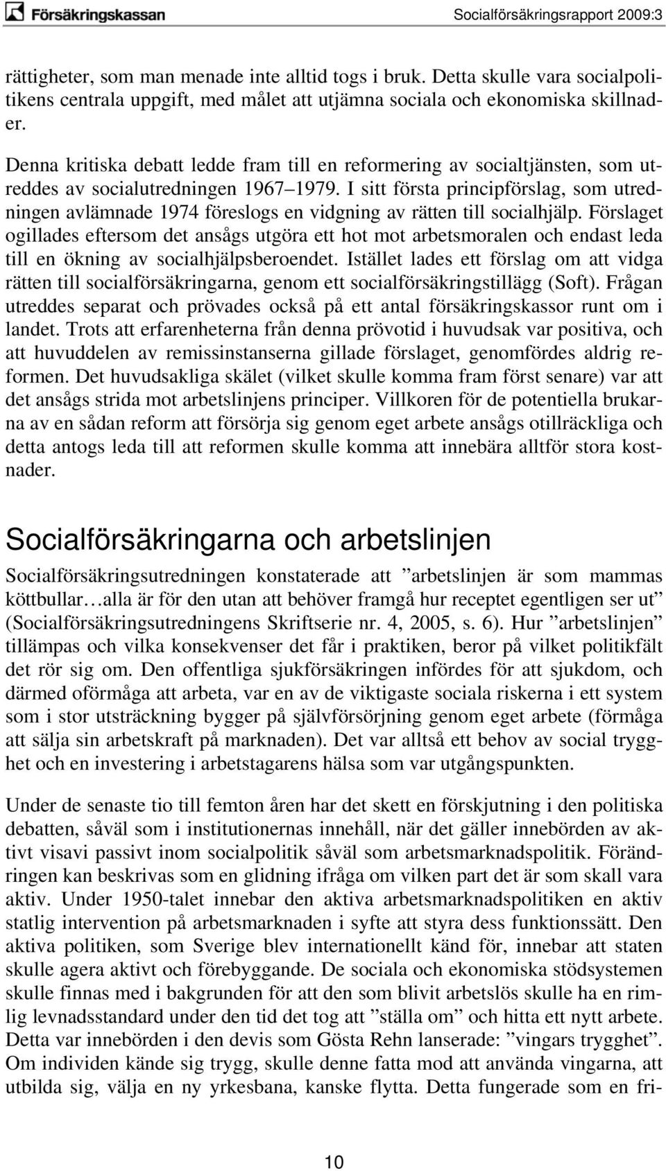 I sitt första principförslag, som utredningen avlämnade 1974 föreslogs en vidgning av rätten till socialhjälp.