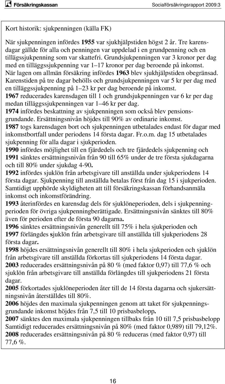 Grundsjukpenningen var 3 kronor per dag med en tilläggssjukpenning var 1 17 kronor per dag beroende på inkomst. När lagen om allmän försäkring infördes 1963 blev sjukhjälpstiden obegränsad.