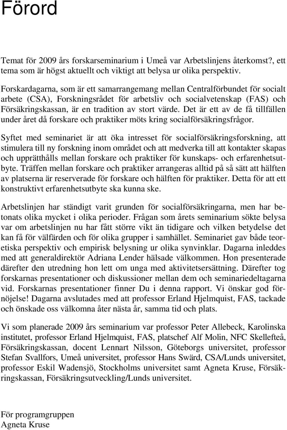 värde. Det är ett av de få tillfällen under året då forskare och praktiker möts kring socialförsäkringsfrågor.