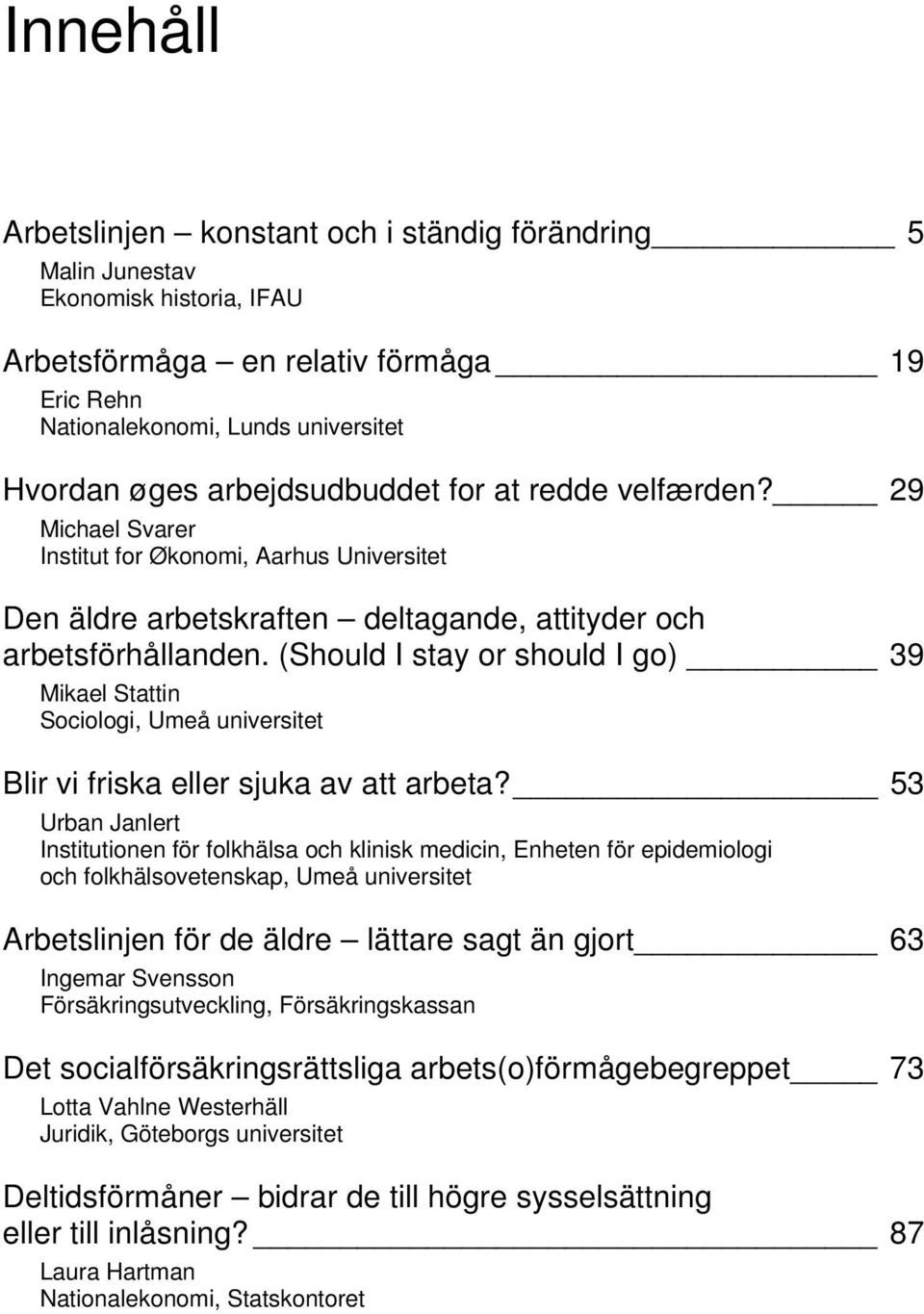 (Should I stay or should I go) 39 Mikael Stattin Sociologi, Umeå universitet Blir vi friska eller sjuka av att arbeta?