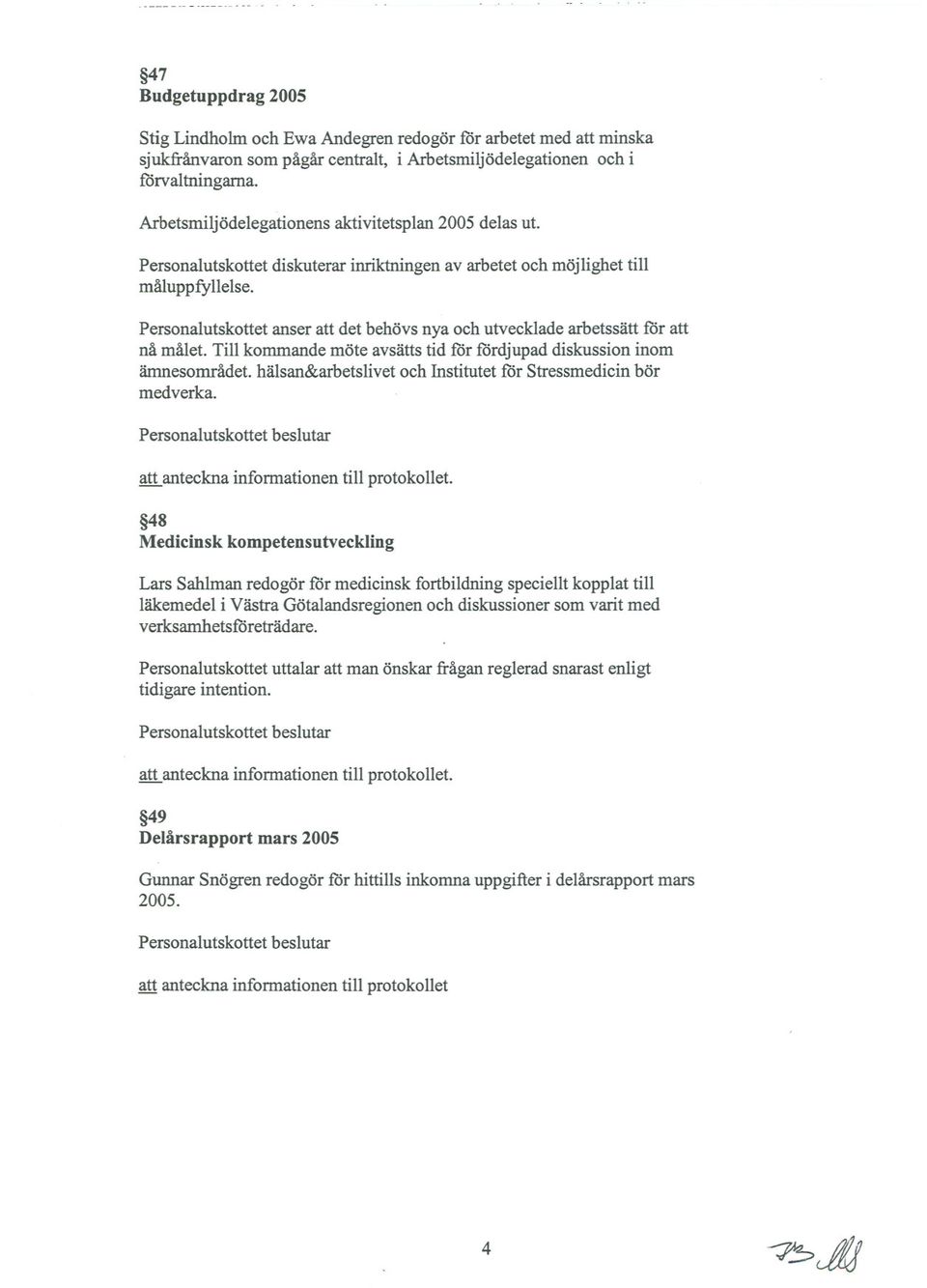 Personalutskottet anser att det behövs nya och utvecklade arbetssätt ror att nå målet. Till kommande möte avsätts tid for rordjupad diskussion inom ämnesområdet.