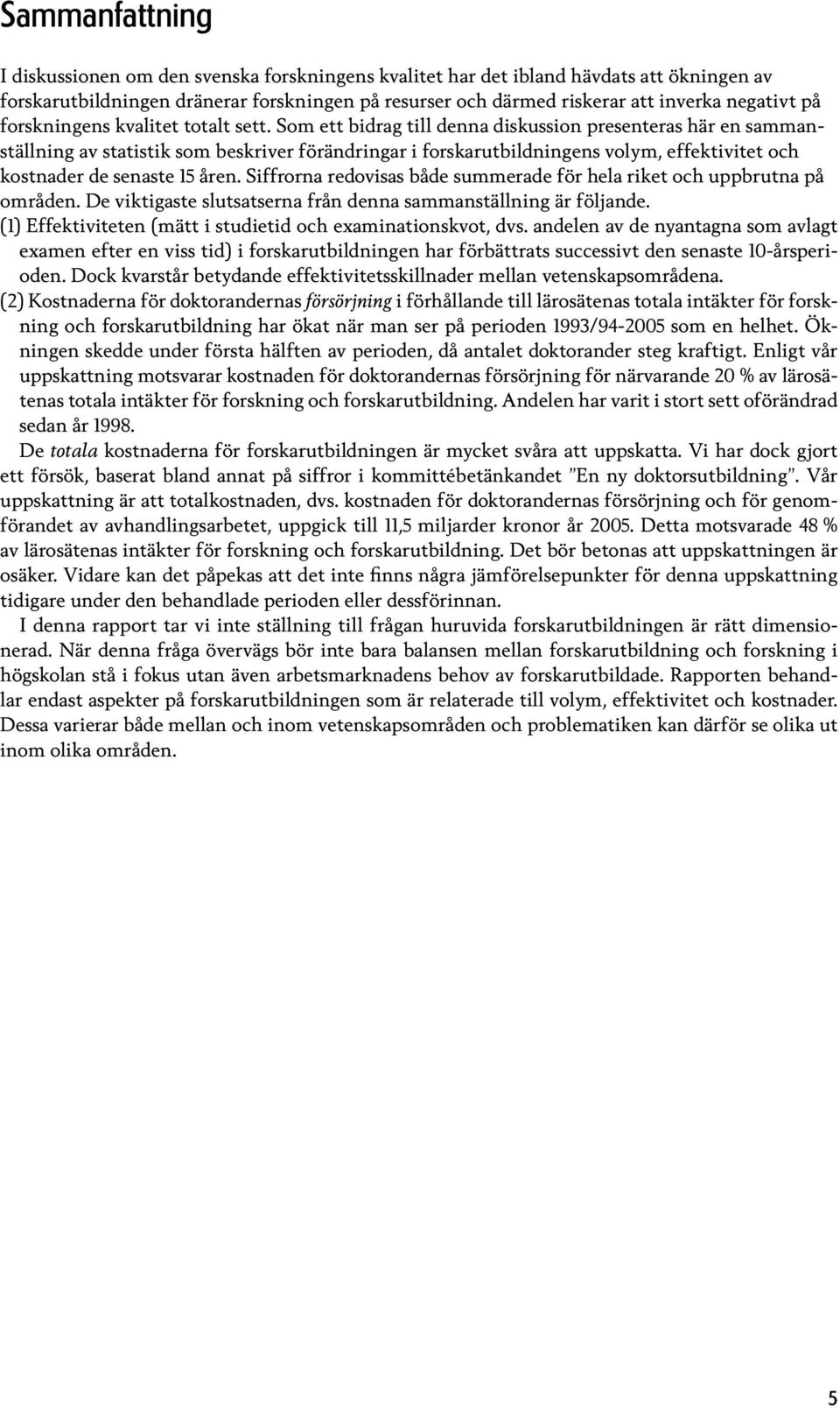 Som ett bidrag till denna diskussion presenteras här en sammanställning av statistik som beskriver förändringar i forskarutbildningens volym, effektivitet och kostnader de senaste 15 åren.