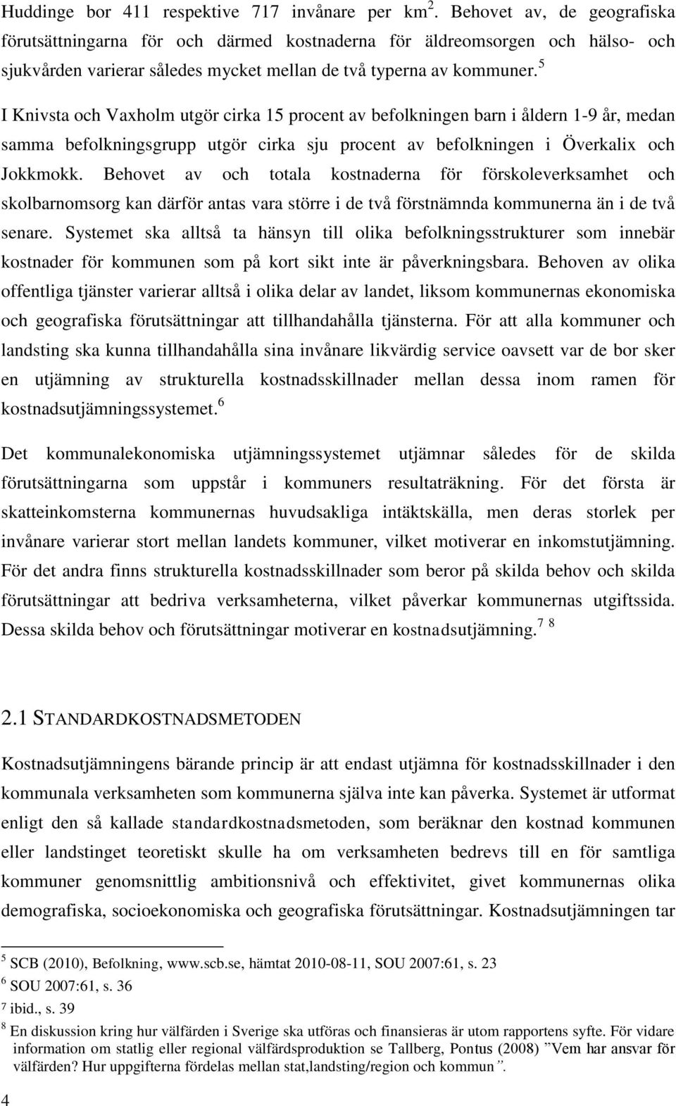 5 I Knivsta och Vaxholm utgör cirka 15 procent av befolkningen barn i åldern 1-9 år, medan samma befolkningsgrupp utgör cirka sju procent av befolkningen i Överkalix och Jokkmokk.