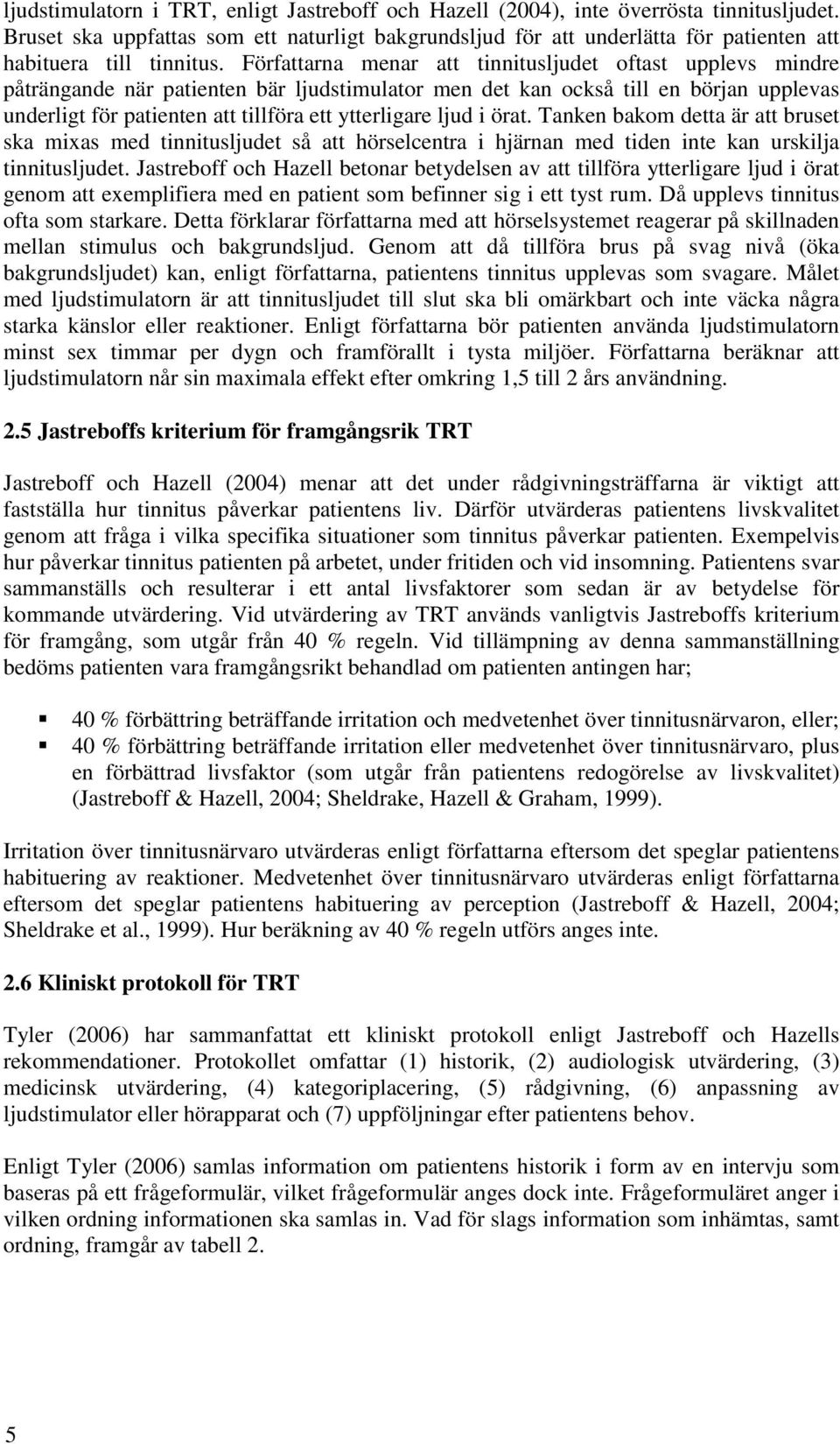 Författarna menar att tinnitusljudet oftast upplevs mindre påträngande när patienten bär ljudstimulator men det kan också till en början upplevas underligt för patienten att tillföra ett ytterligare