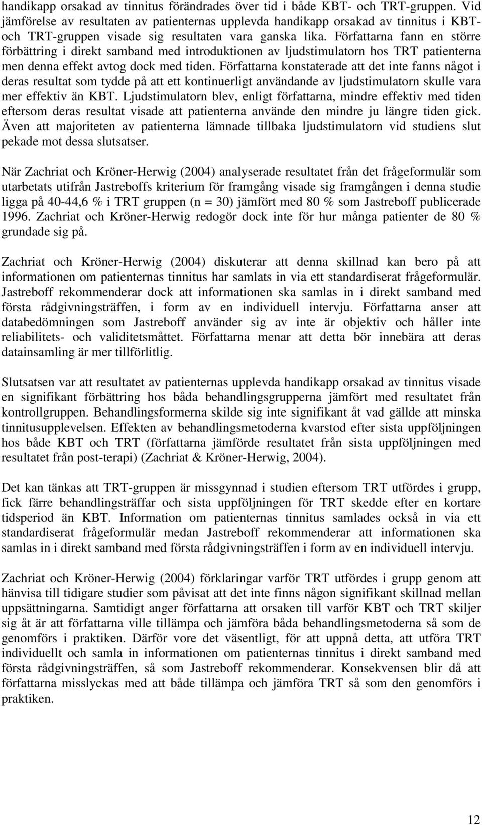 Författarna fann en större förbättring i direkt samband med introduktionen av ljudstimulatorn hos TRT patienterna men denna effekt avtog dock med tiden.