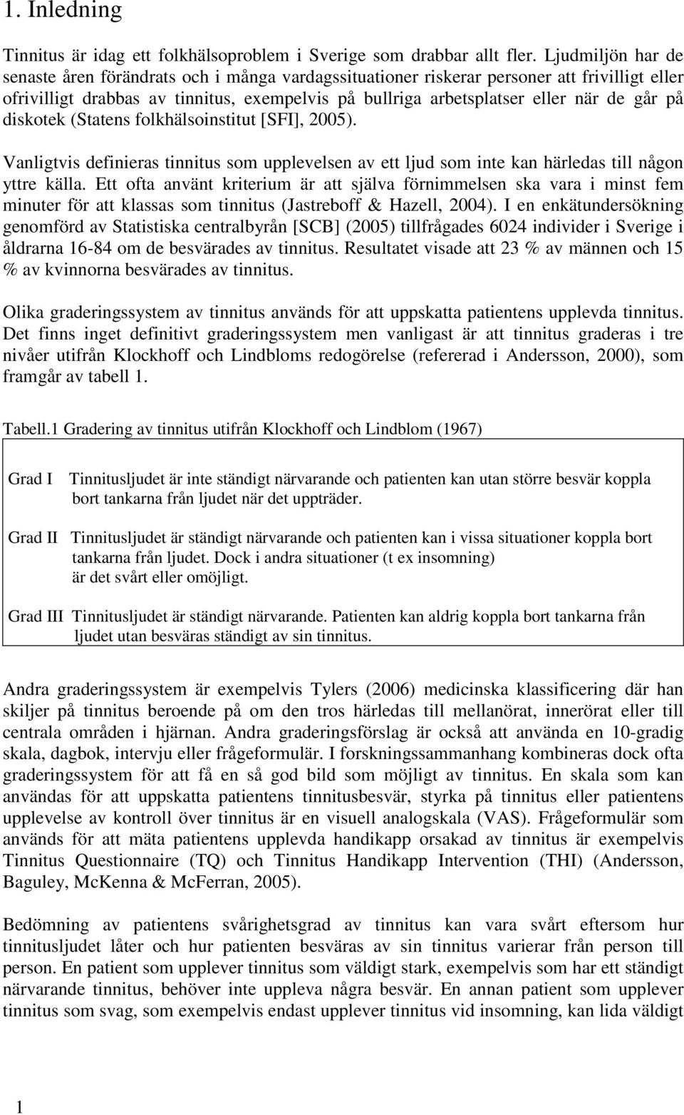 på diskotek (Statens folkhälsoinstitut [SFI], 2005). Vanligtvis definieras tinnitus som upplevelsen av ett ljud som inte kan härledas till någon yttre källa.