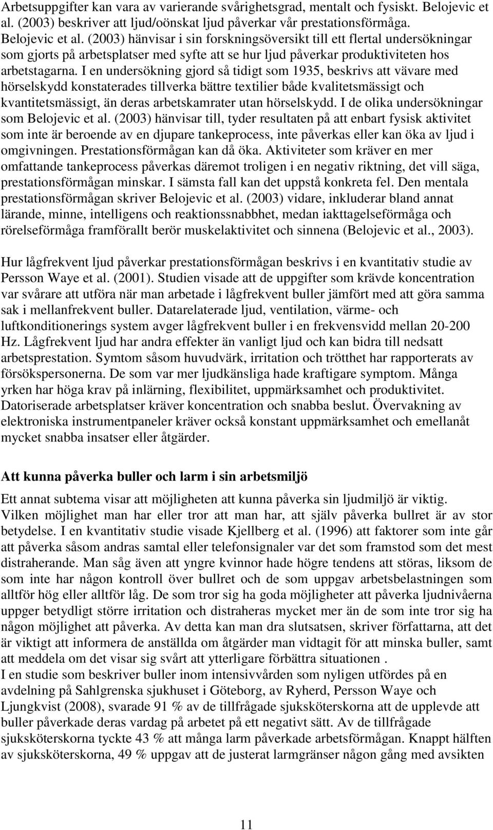 (2003) hänvisar i sin forskningsöversikt till ett flertal undersökningar som gjorts på arbetsplatser med syfte att se hur ljud påverkar produktiviteten hos arbetstagarna.