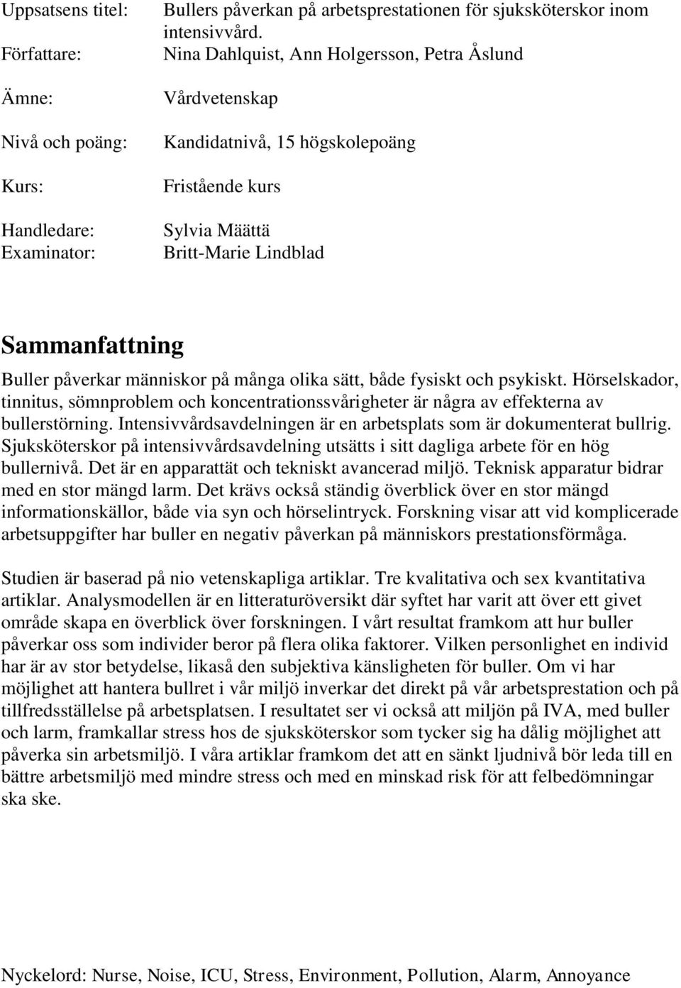 sätt, både fysiskt och psykiskt. Hörselskador, tinnitus, sömnproblem och koncentrationssvårigheter är några av effekterna av bullerstörning.