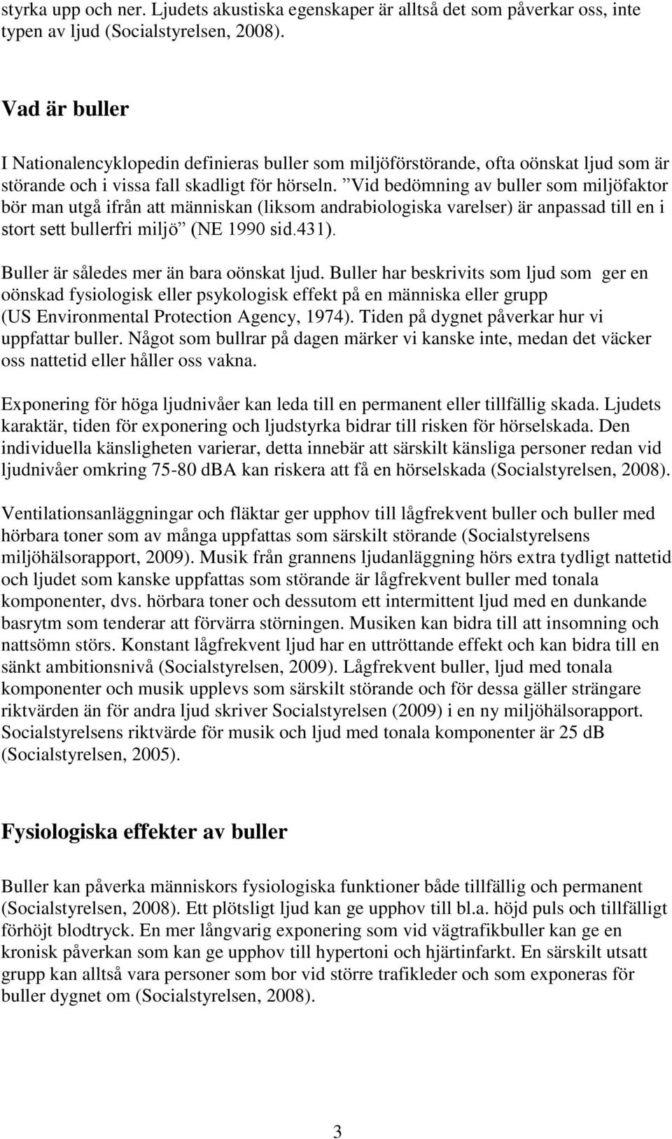 Vid bedömning av buller som miljöfaktor bör man utgå ifrån att människan (liksom andrabiologiska varelser) är anpassad till en i stort sett bullerfri miljö (NE 1990 sid.431).