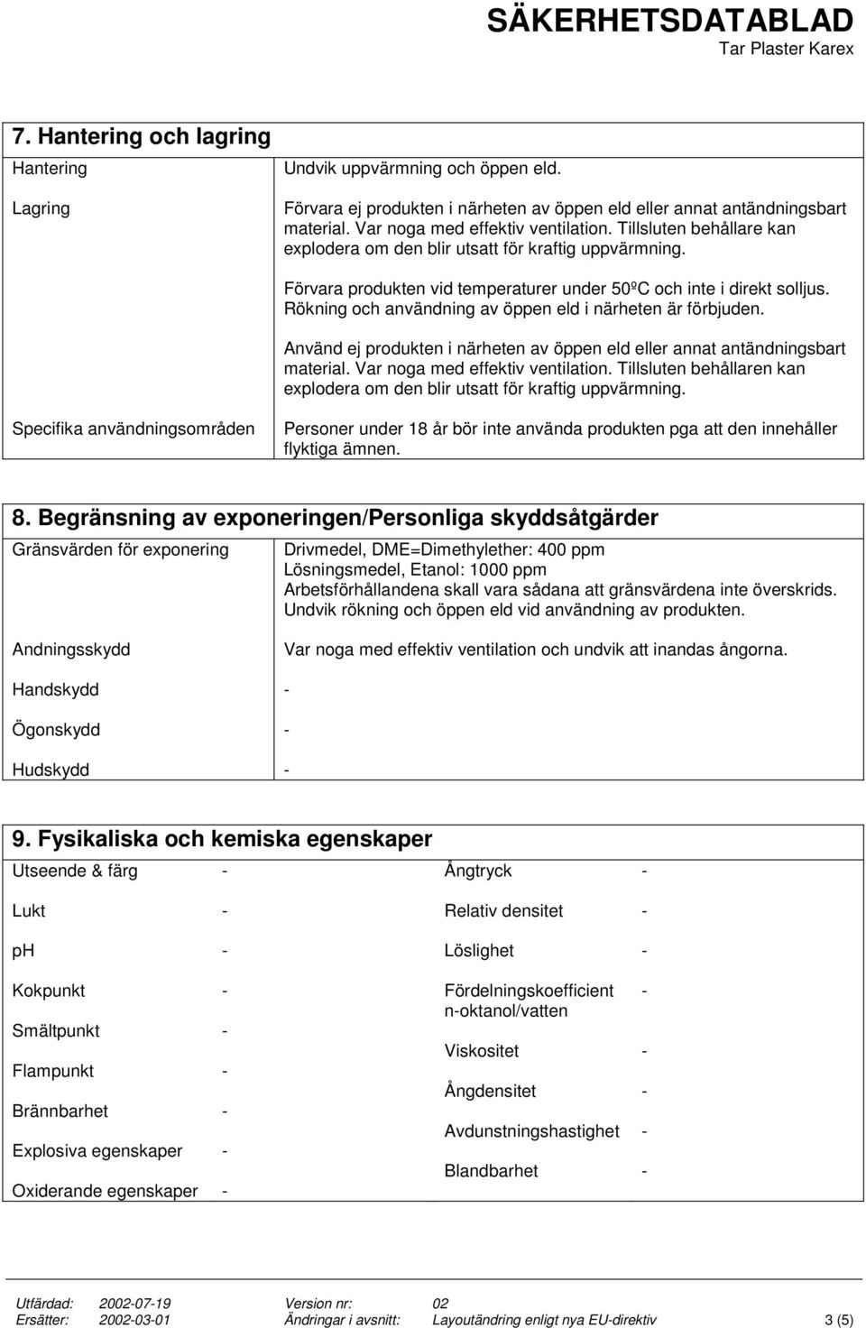 Rökning och användning av öppen eld i närheten är förbjuden. Använd ej produkten i närheten av öppen eld eller annat antändningsbart material. Var noga med effektiv ventilation.